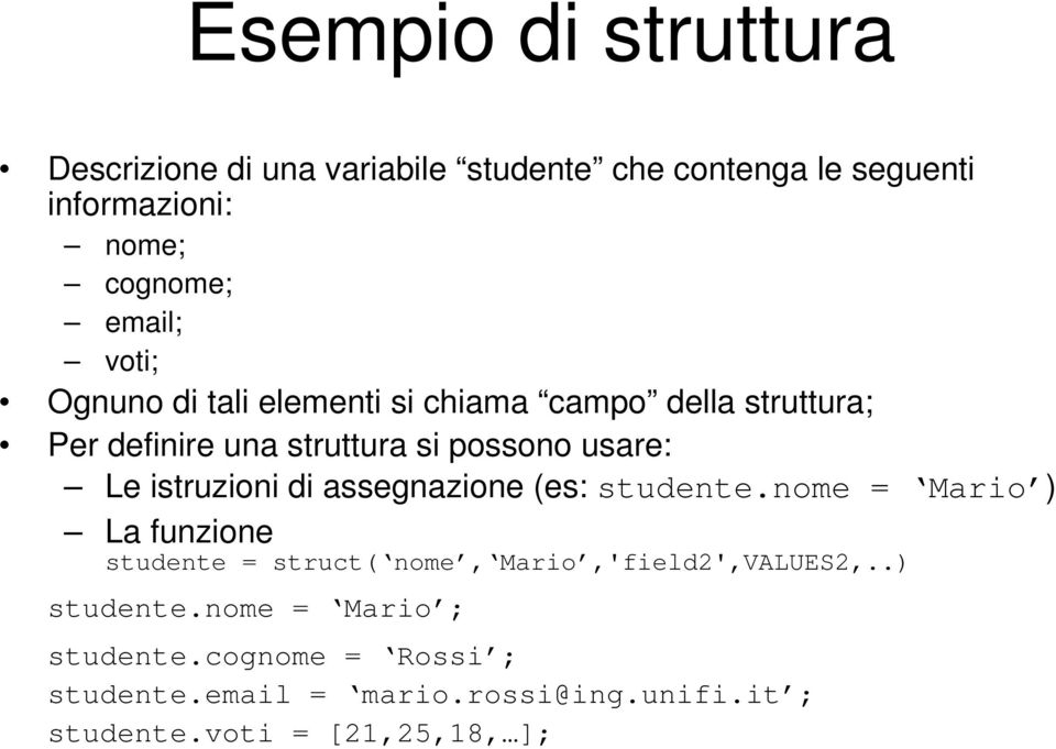 istruzioni di assegnazione (es: studente.nome = Mario ) La funzione studente = struct( nome, Mario,'field2',VALUES2,.