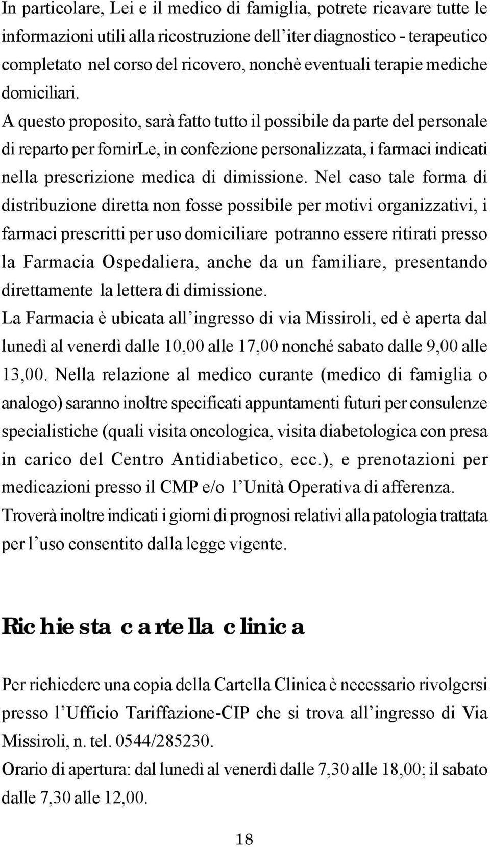 A questo proposito, sarà fatto tutto il possibile da parte del personale di reparto per fornirle, in confezione personalizzata, i farmaci indicati nella prescrizione medica di dimissione.