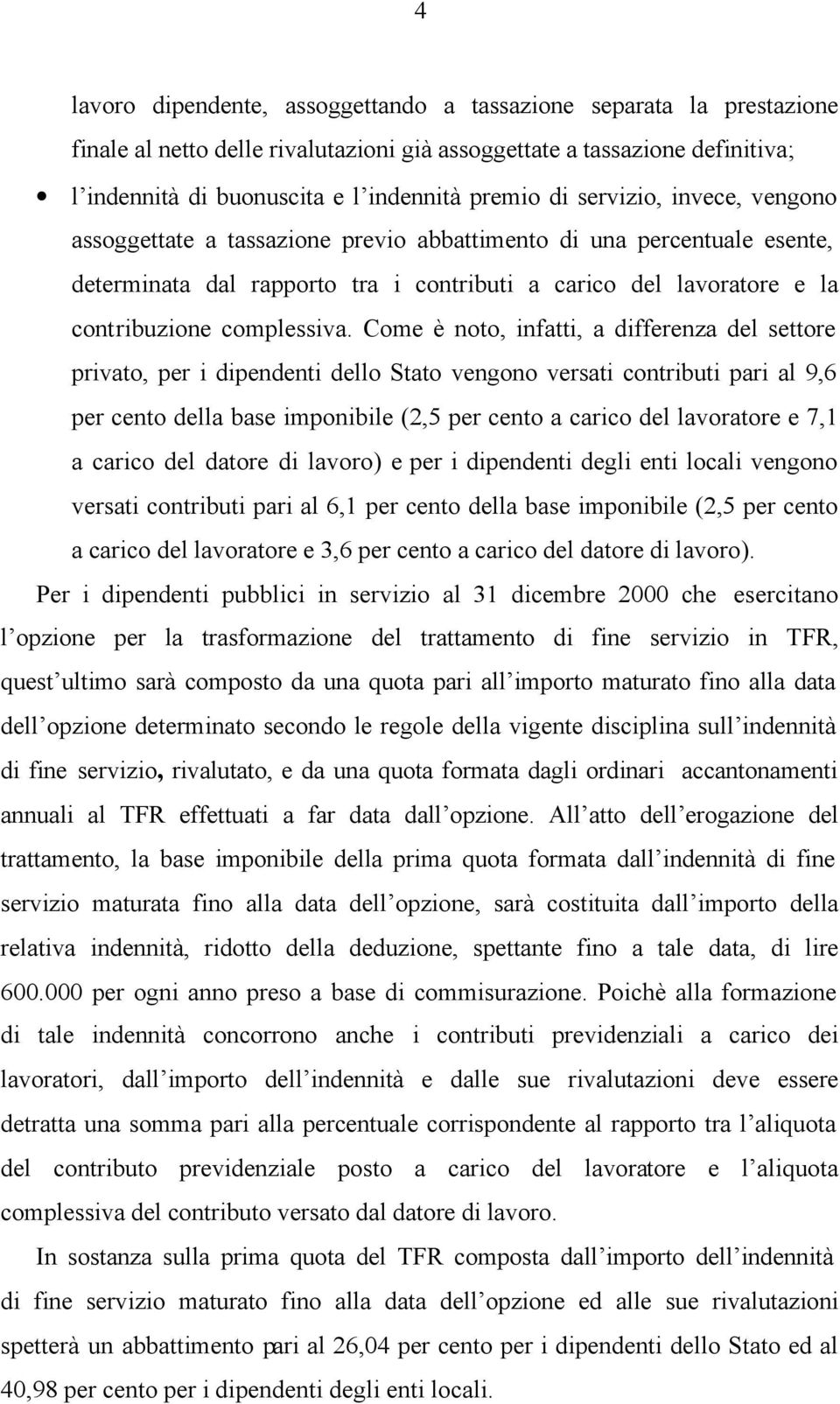 Come è noto, infatti, a differenza del settore privato, per i dipendenti dello Stato vengono versati contributi pari al 9,6 per cento della base imponibile (2,5 per cento a carico del lavoratore e