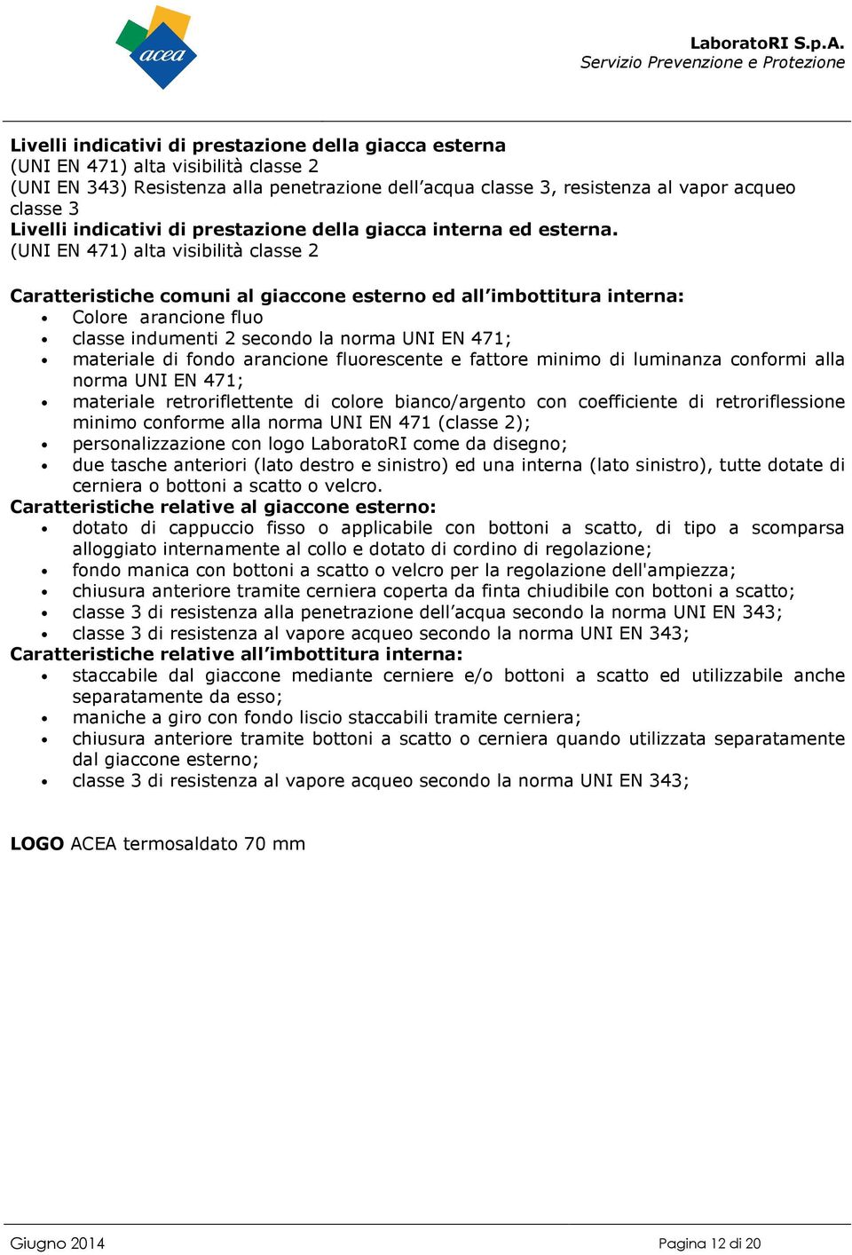 (UNI EN 471) alta visibilità classe 2 Caratteristiche comuni al giaccone esterno ed all imbottitura interna: Colore arancione fluo classe indumenti 2 secondo la norma UNI EN 471; materiale di fondo