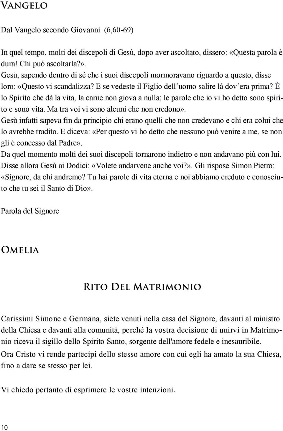 È lo Spirito che dà la vita, la carne non giova a nulla; le parole che io vi ho detto sono spirito e sono vita. Ma tra voi vi sono alcuni che non credono».