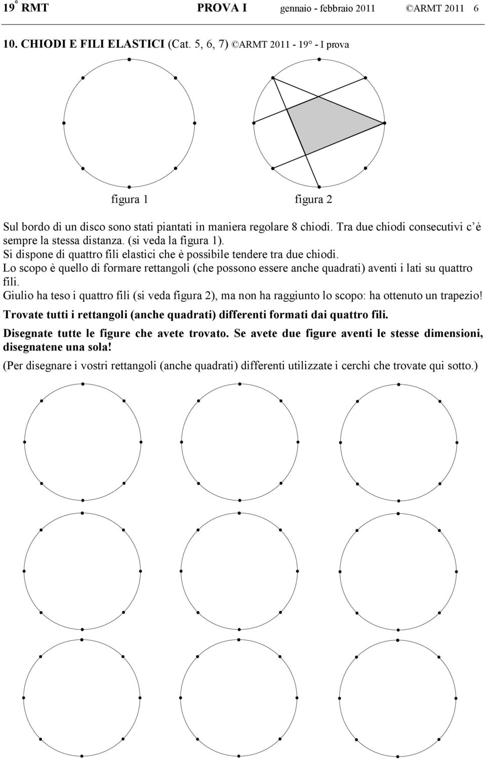 (si veda la figura 1). Si dispone di quattro fili elastici che è possibile tendere tra due chiodi.