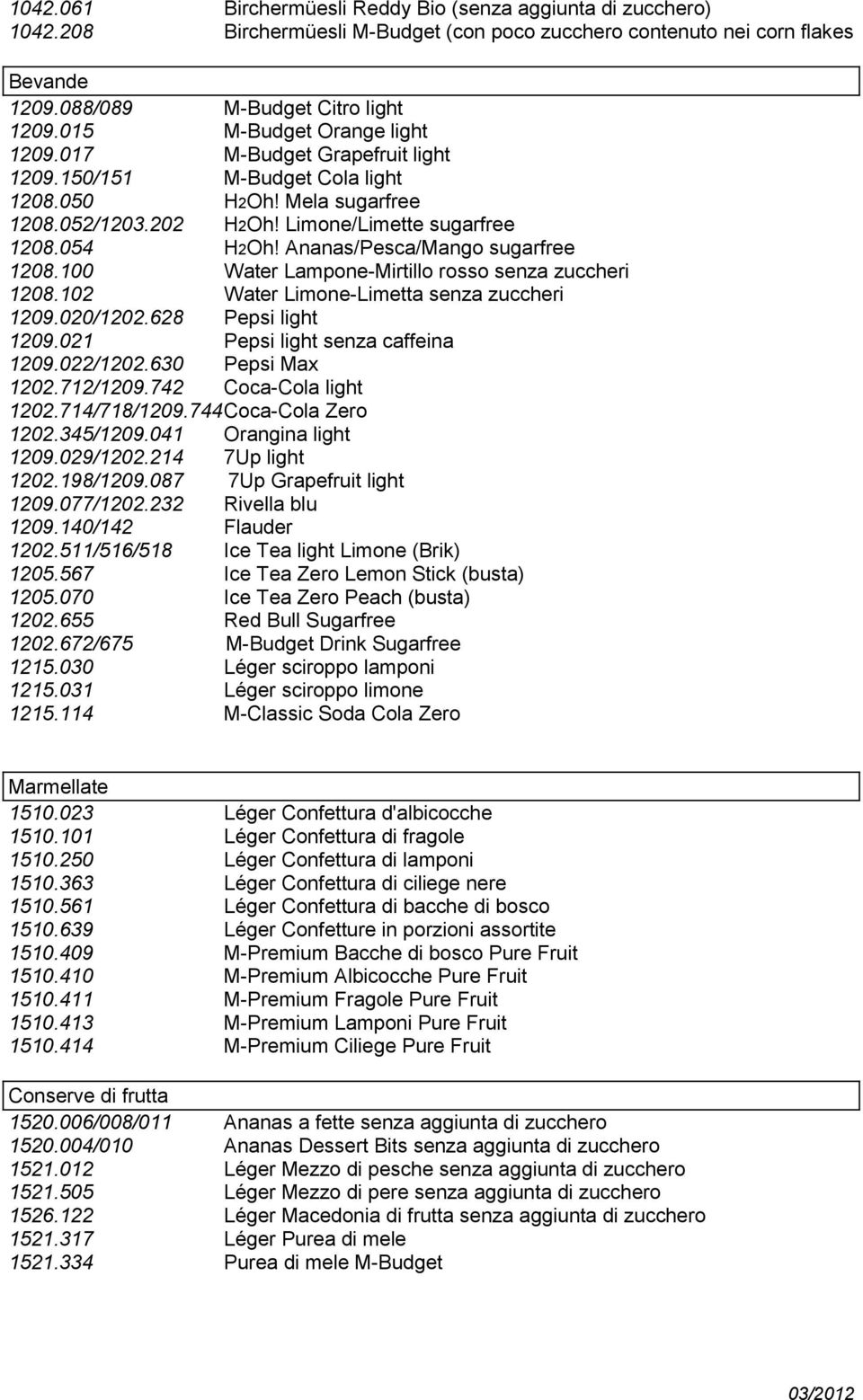 Ananas/Pesca/Mango sugarfree 1208.100 Water Lampone-Mirtillo rosso senza zuccheri 1208.102 Water Limone-Limetta senza zuccheri 1209.020/1202.628 Pepsi light 1209.021 Pepsi light senza caffeina 1209.