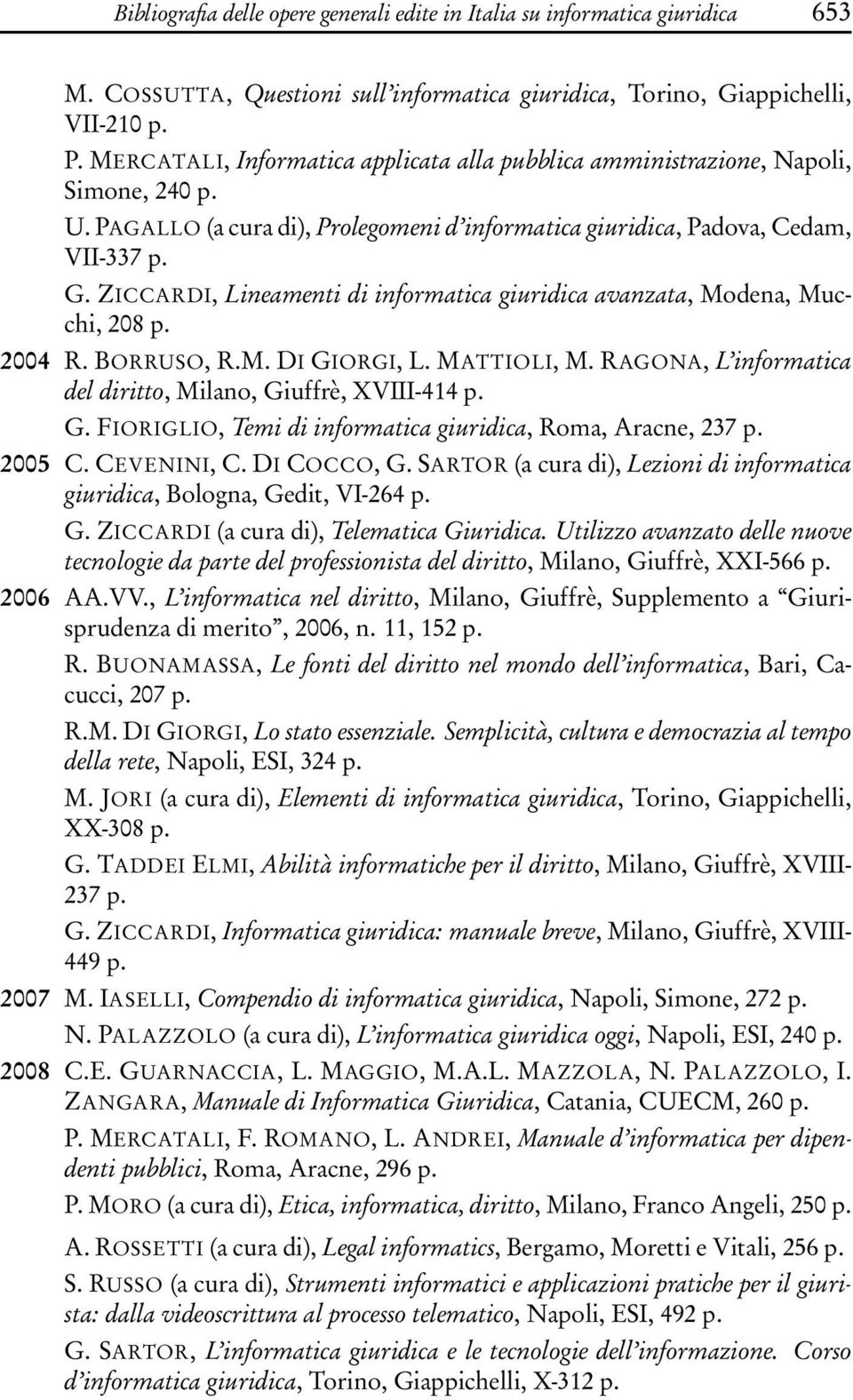 ZICCARDI, Lineamenti di informatica giuridica avanzata, Modena, Mucchi, 208 p. 2004 R. BORRUSO, R.M. DI GIORGI, L. MATTIOLI, M. RAGONA, L informatica del diritto, Milano, Giuffrè, XVIII-414 p. G. FIORIGLIO, Temi di informatica giuridica, Roma, Aracne, 237 p.