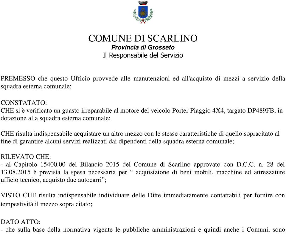 altro mezzo con le stesse caratteristiche di quello sopracitato al fine di garantire alcuni servizi realizzati dai dipendenti della squadra esterna comunale; RILEVATO CHE: - al Capitolo 1540000 del