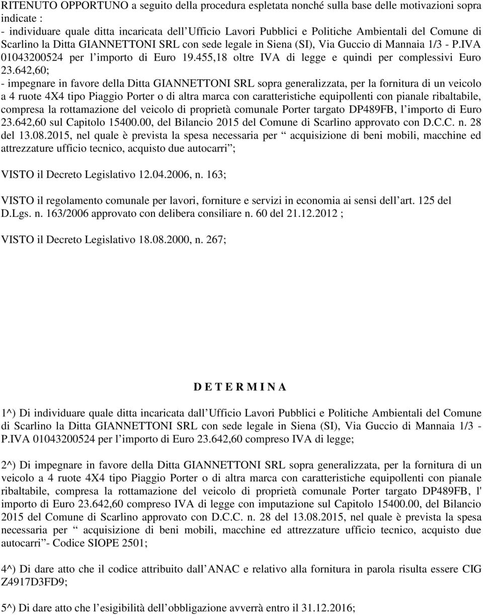 Euro 23642,60; - impegnare in favore della Ditta GIANNETTONI SRL sopra generalizzata, per la fornitura di un veicolo a 4 ruote 4X4 tipo Piaggio Porter o di altra marca con caratteristiche