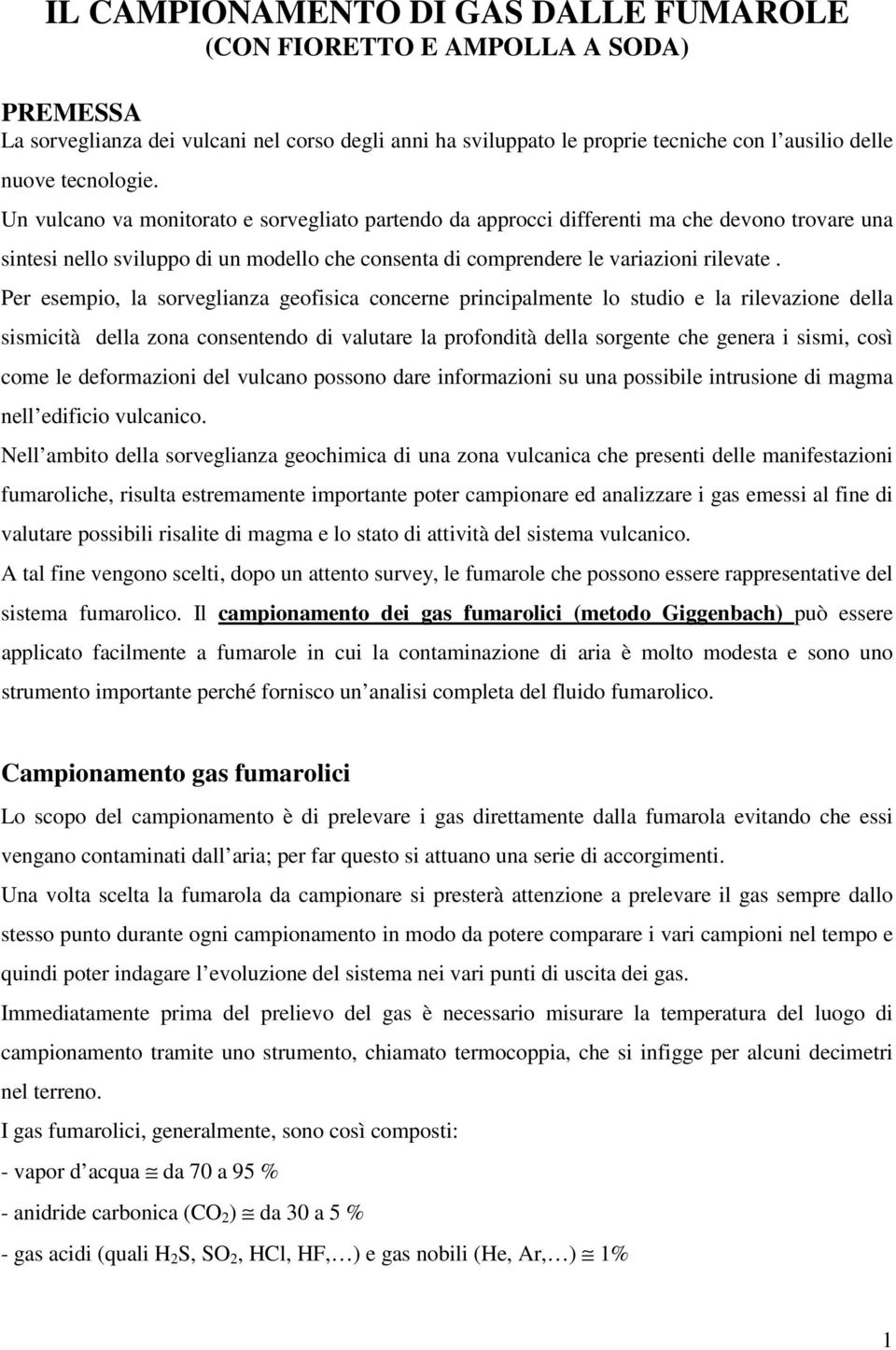 Per esempio, la sorveglianza geofisica concerne principalmente lo studio e la rilevazione della sismicità della zona consentendo di valutare la profondità della sorgente che genera i sismi, così come