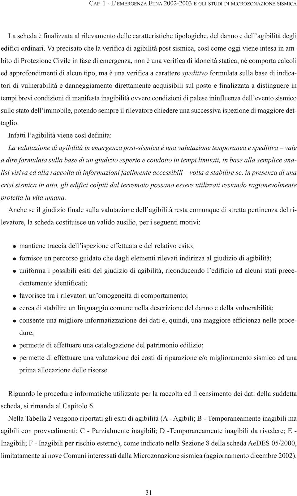 approfondimenti di alcun tipo, ma è una verifica a carattere speditivo formulata sulla base di indicatori di vulnerabilità e danneggiamento direttamente acquisibili sul posto e finalizzata a