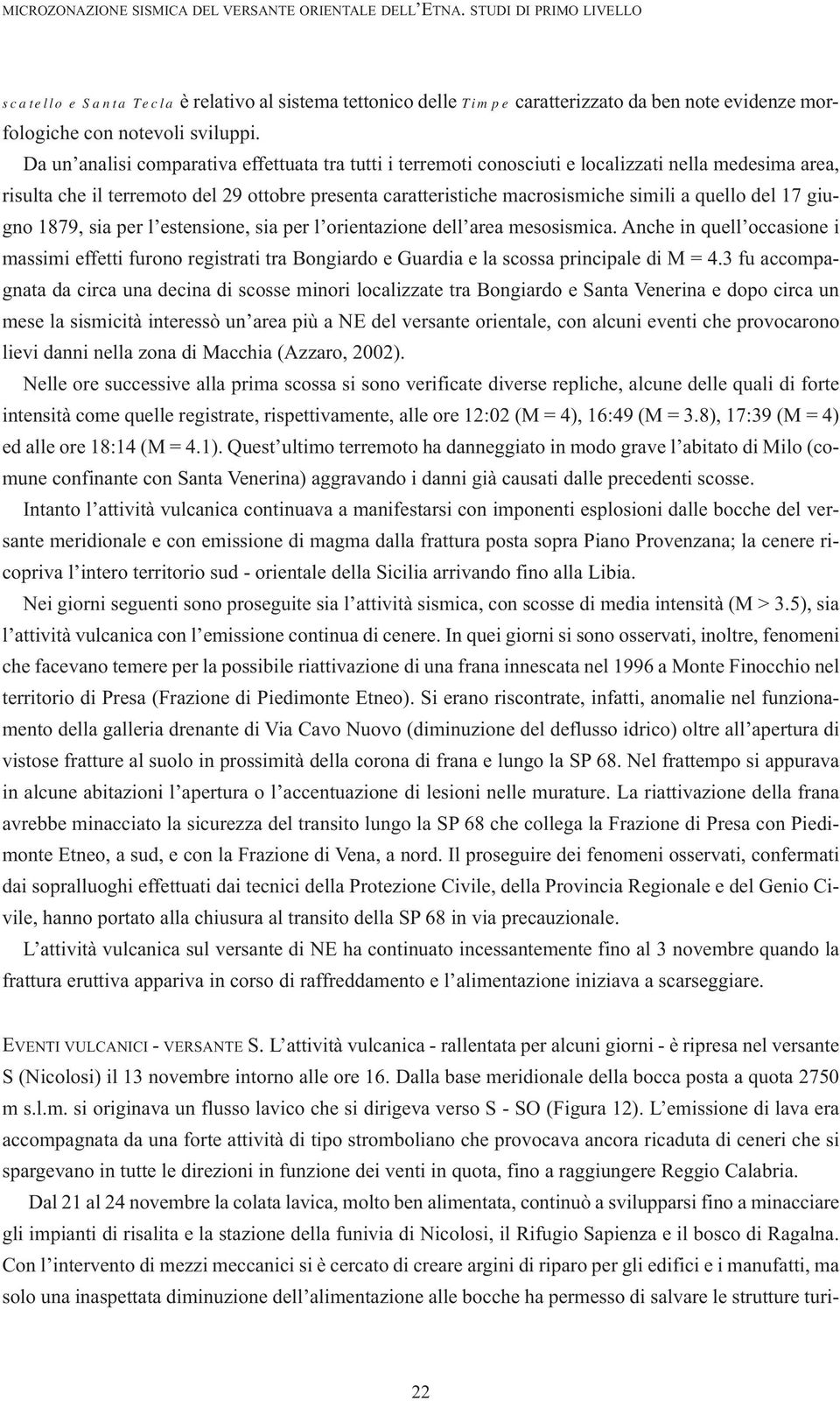 Da un analisi comparativa effettuata tra tutti i terremoti conosciuti e localizzati nella medesima area, risulta che il terremoto del 29 ottobre presenta caratteristiche macrosismiche simili a quello