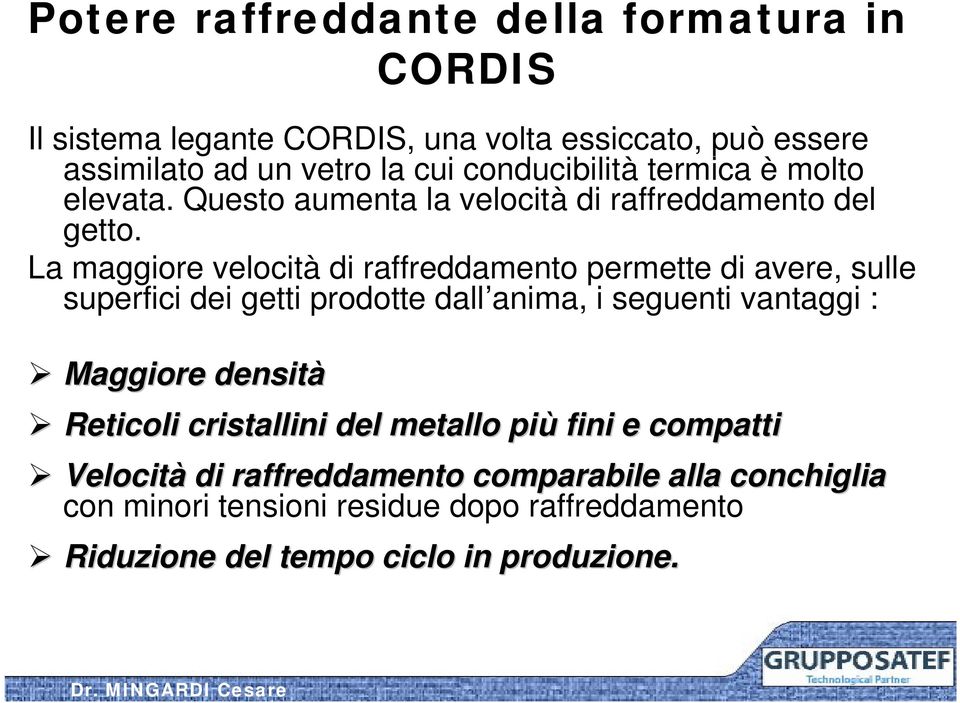 La maggiore velocità di raffreddamento permette di avere, sulle superfici dei getti prodotte dall anima, i seguenti vantaggi : Maggiore