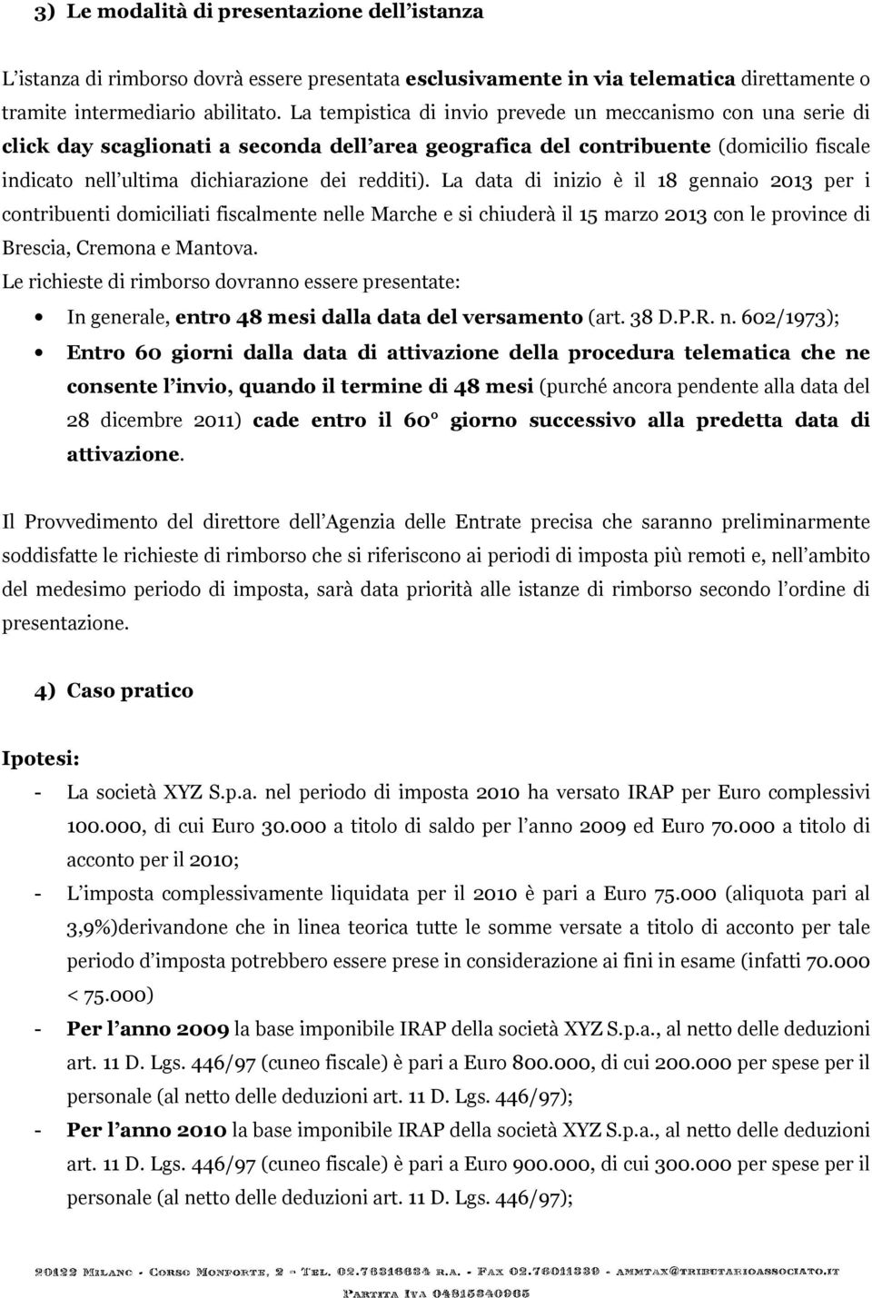 La data di inizio è il 18 gennaio 2013 per i contribuenti domiciliati fiscalmente nelle Marche e si chiuderà il 15 marzo 2013 con le province di Brescia, Cremona e Mantova.