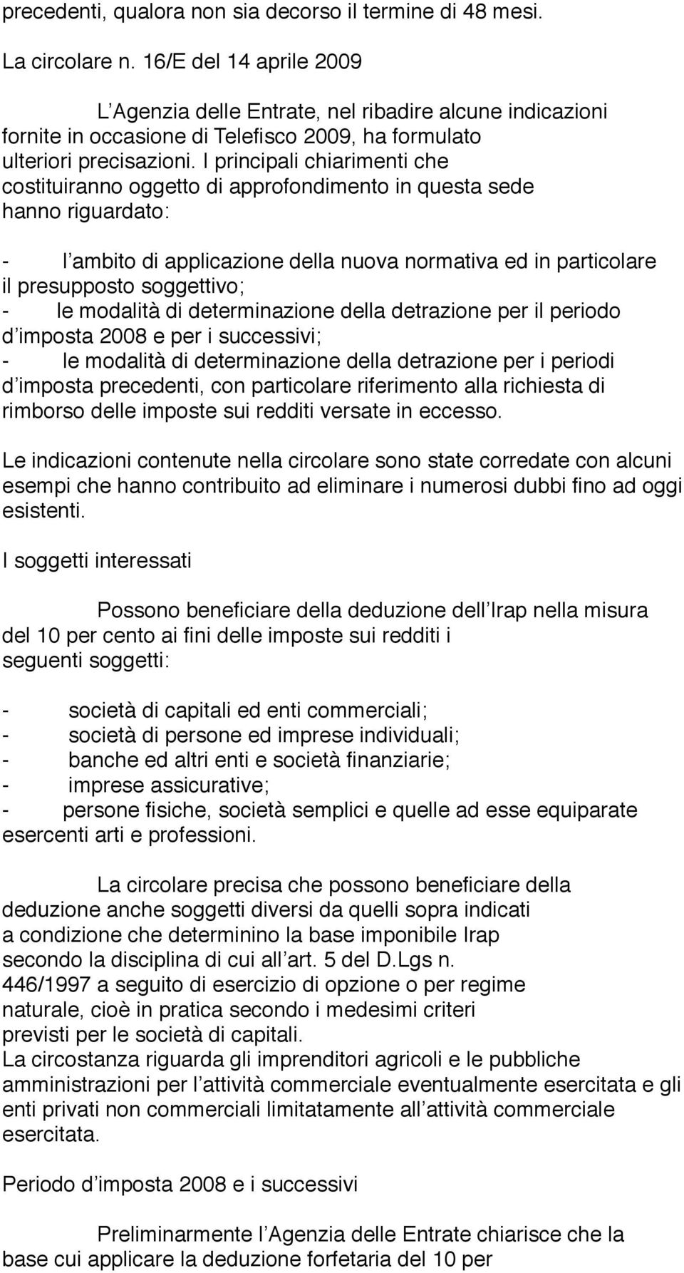 I principali chiarimenti che costituiranno oggetto di approfondimento in questa sede hanno riguardato: - l ambito di applicazione della nuova normativa ed in particolare il presupposto soggettivo; -