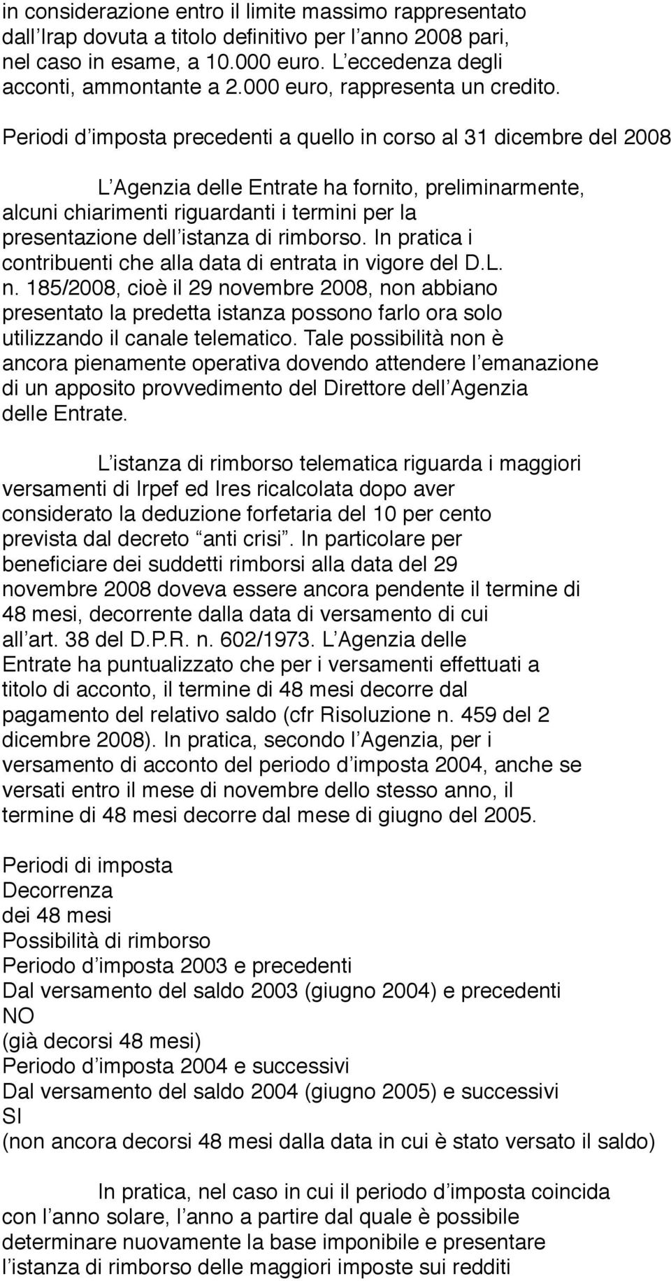 Periodi d imposta precedenti a quello in corso al 31 dicembre del 2008 L Agenzia delle Entrate ha fornito, preliminarmente, alcuni chiarimenti riguardanti i termini per la presentazione dell istanza