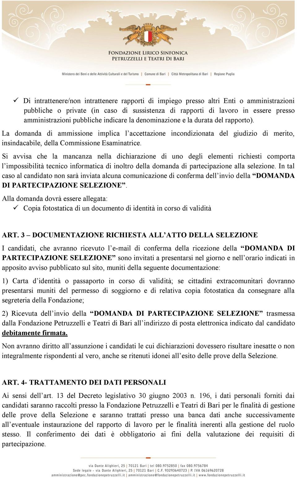 Si avvisa che la mancanza nella dichiarazione di uno degli elementi richiesti comporta l impossibilità tecnico informatica di inoltro della domanda di partecipazione alla selezione.