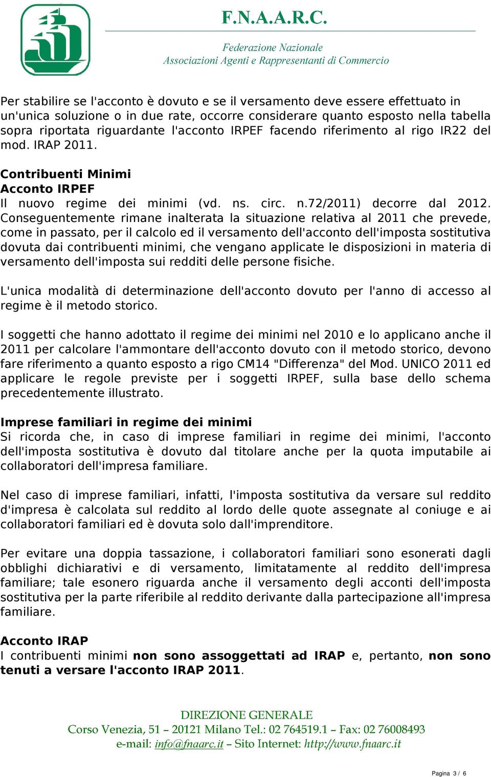 Conseguentemente rimane inalterata la situazione relativa al 2011 che prevede, come in passato, per il calcolo ed il versamento dell'acconto dell'imposta sostitutiva dovuta dai contribuenti minimi,