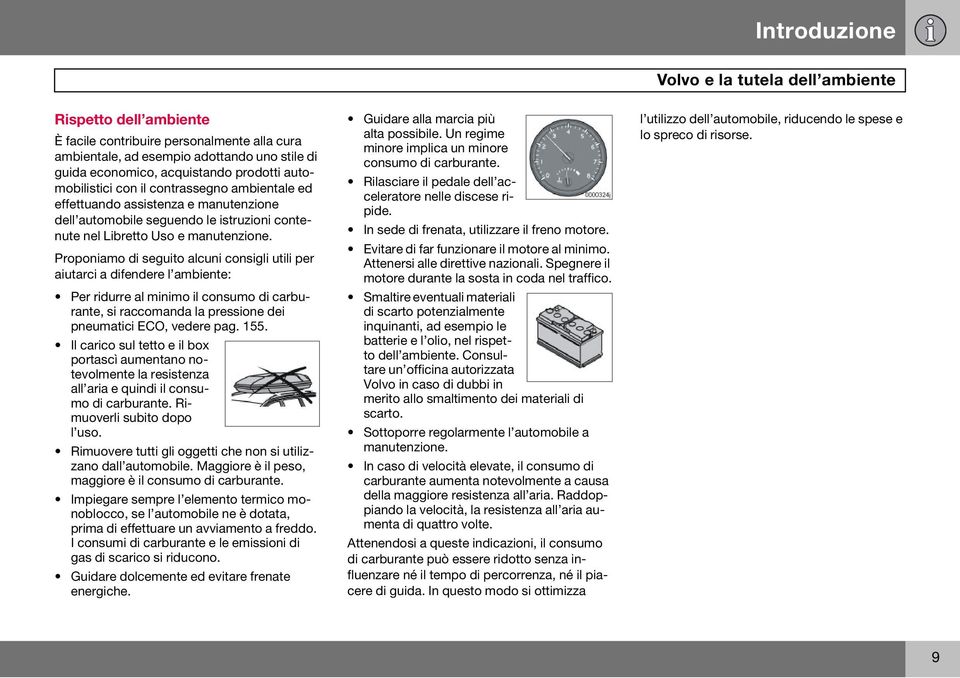 Proponiamo di seguito alcuni consigli utili per aiutarci a difendere l ambiente: Per ridurre al minimo il consumo di carburante, si raccomanda la pressione dei pneumatici ECO, vedere pag. 155.