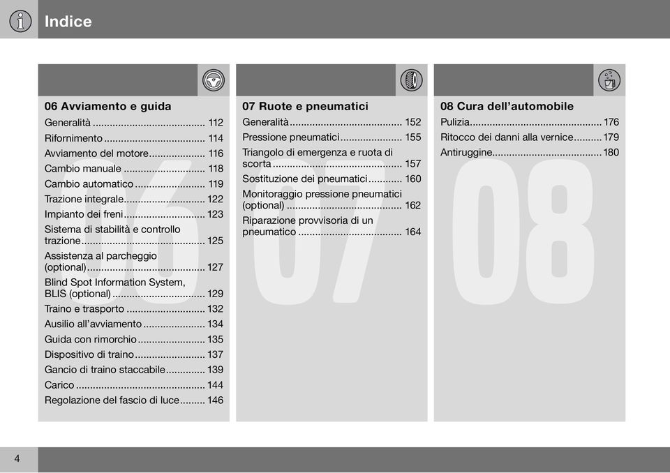 .. 134 Guida con rimorchio... 135 Dispositivo di traino... 137 Gancio di traino staccabile... 139 Carico... 144 Regolazione del fascio di luce... 146 07 Ruote e pneumatici Generalità.