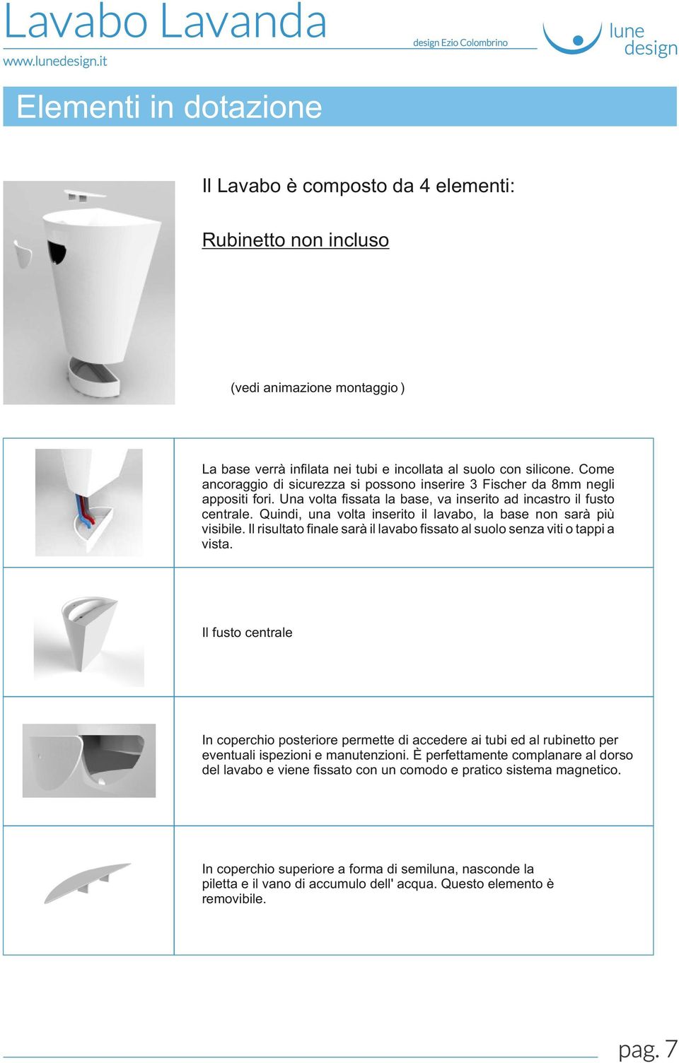 Quindi, una volta inserito il lavabo, la base non sarà più visibile. Il risultato finale sarà il lavabo fissato al suolo senza viti o tappi a vista.