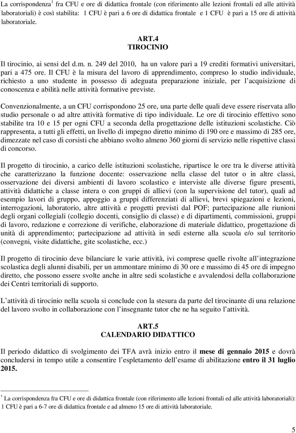 Il CFU è la misura del lavoro di apprendimento, compreso lo studio individuale, richiesto a uno studente in possesso di adeguata preparazione iniziale, per l acquisizione di conoscenza e abilità