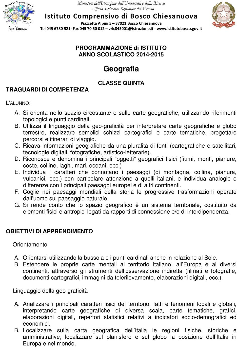 Si orienta nello spazio circostante e sulle carte geografiche, utilizzando riferimenti topologici e punti cardinali. B.