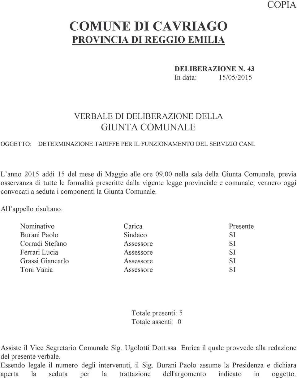 00 nella sala della Giunta Comunale, previa osservanza di tutte le formalità prescritte dalla vigente legge provinciale e comunale, vennero oggi convocati a seduta i componenti la Giunta Comunale.