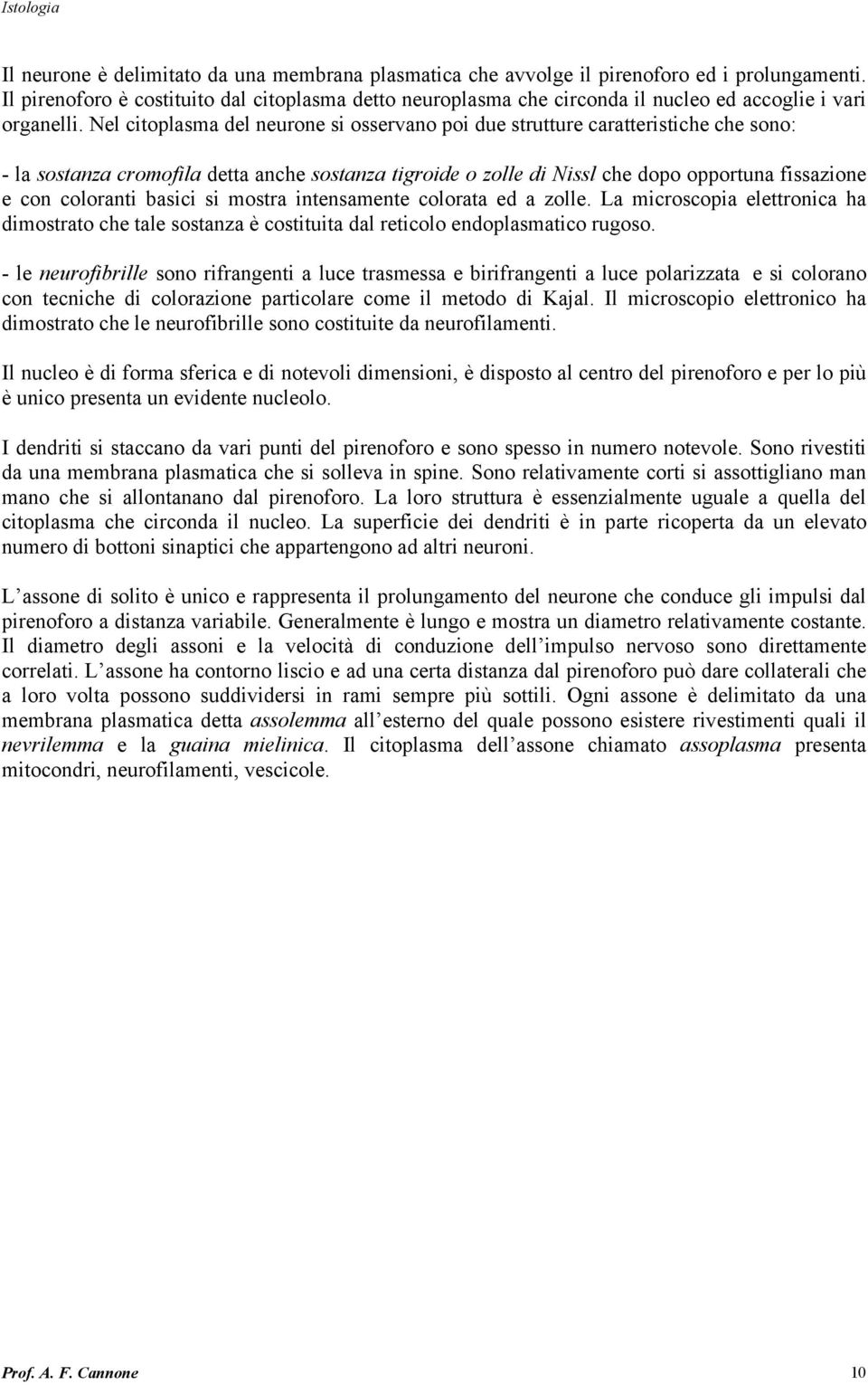 Nel citoplasma del neurone si osservano poi due strutture caratteristiche che sono: - la sostanza cromofila detta anche sostanza tigroide o zolle di Nissl che dopo opportuna fissazione e con