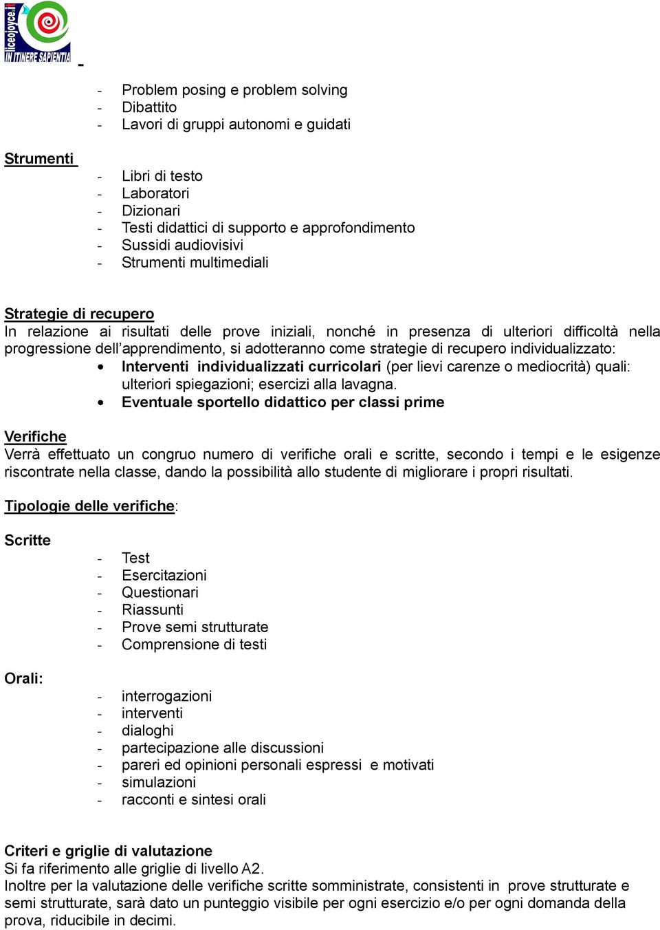 adotteranno come strategie di recupero individualizzato: Interventi individualizzati curricolari (per lievi carenze o mediocrità) quali: ulteriori spiegazioni; esercizi alla lavagna.