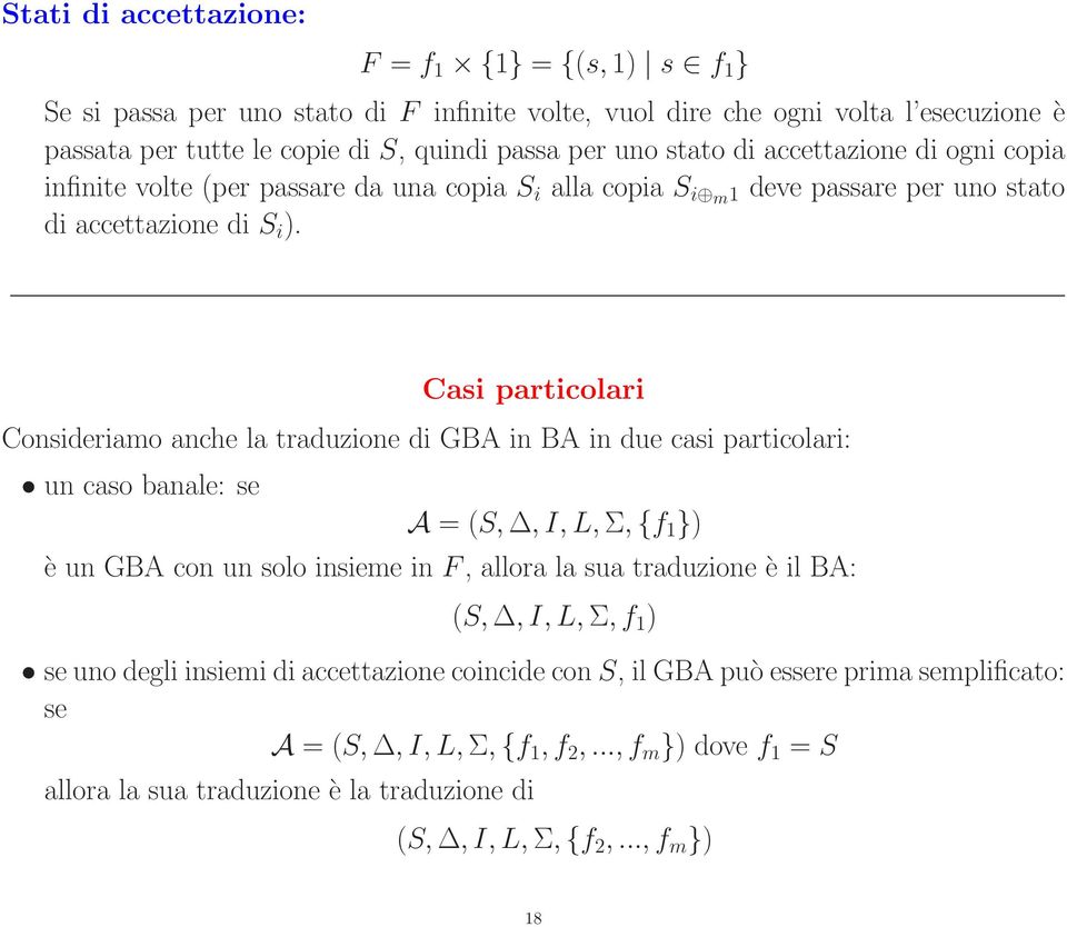 Casi particolari Consideriamo anche la traduzione di GBA in BA in due casi particolari: un caso banale: se A = (S,, I, L, Σ, {f 1 }) è un GBA con un solo insieme in F, allora la sua traduzione è il