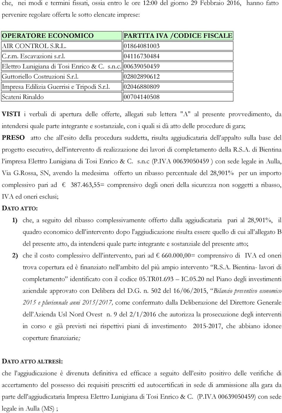 r.l. 02046880809 Scateni Rinaldo 00704140508 VISTI i verbali di apertura delle offerte, allegati sub lettera "A" al presente provvedimento, da intendersi quale parte integrante e sostanziale, con i