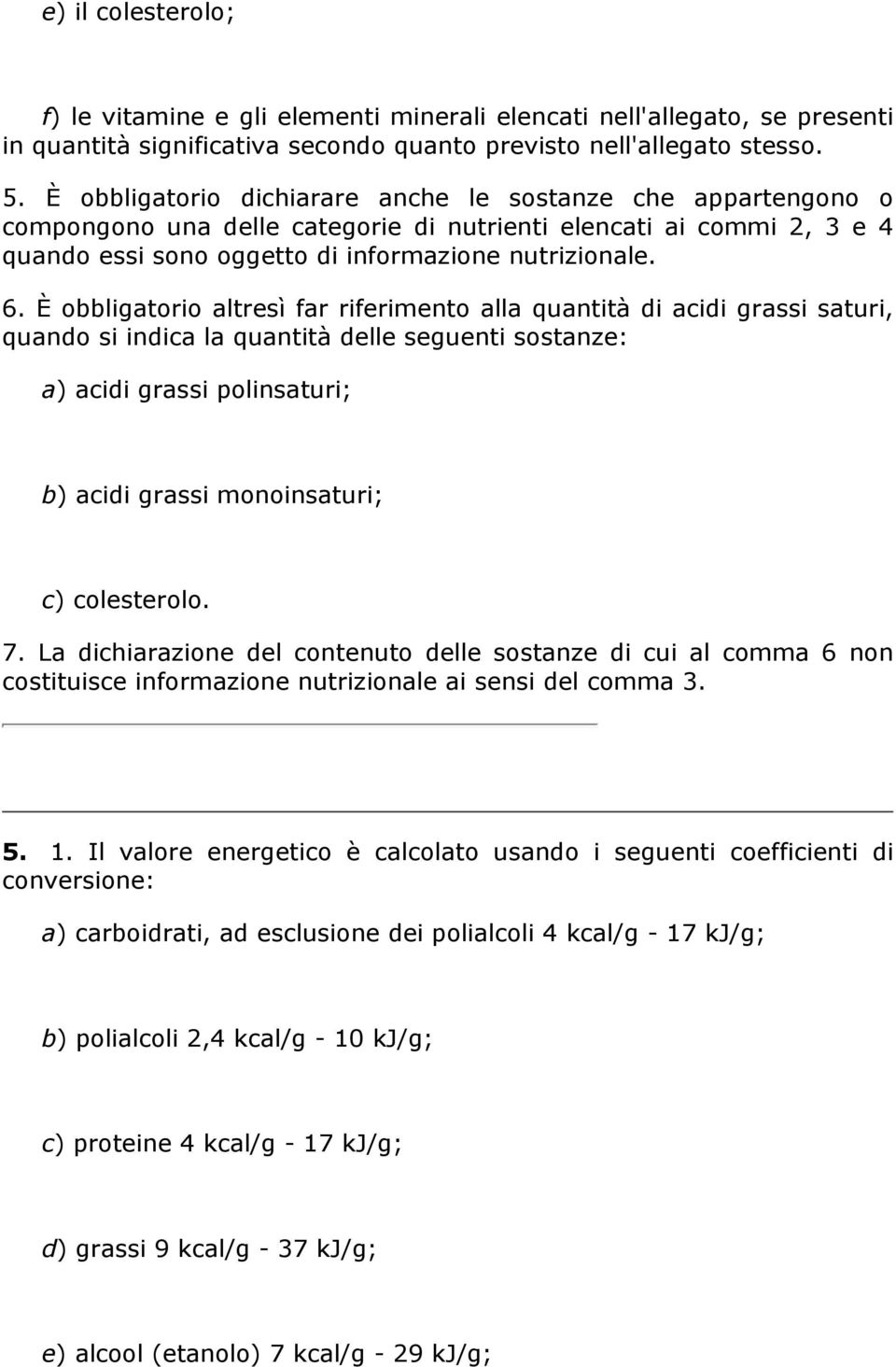 È obbligatorio altresì far riferimento alla quantità di acidi grassi saturi, quando si indica la quantità delle seguenti sostanze: a) acidi grassi polinsaturi; b) acidi grassi monoinsaturi; c)