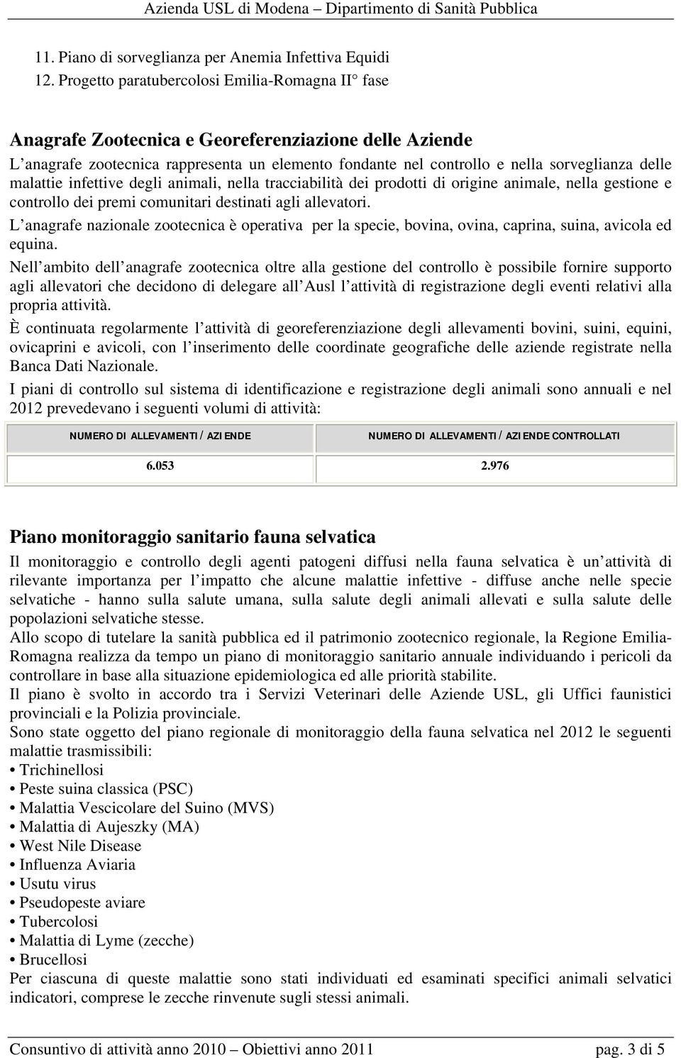 malattie infettive degli animali, nella tracciabilità dei prodotti di origine animale, nella gestione e controllo dei premi comunitari destinati agli allevatori.