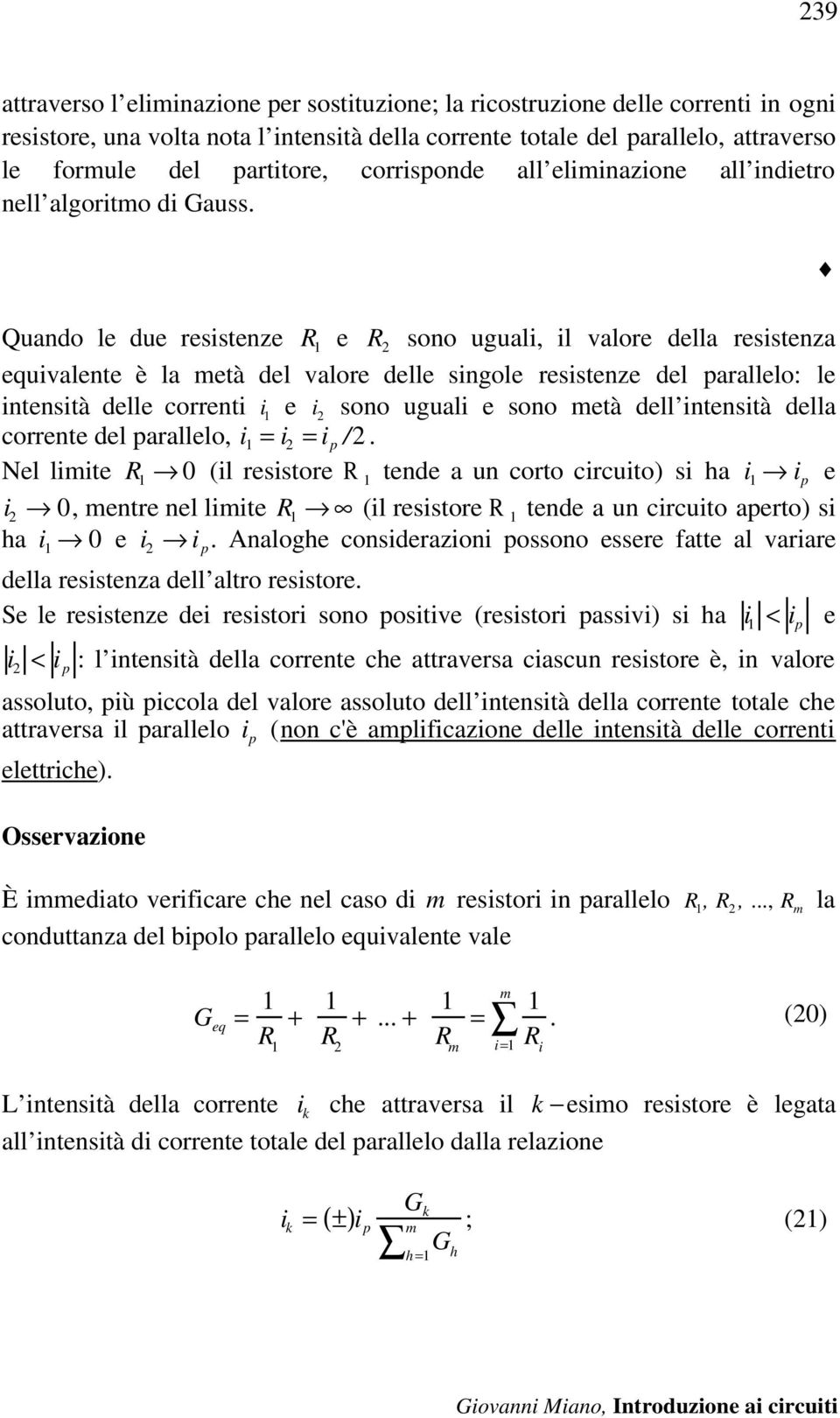 Quando le due resistenze e R 2 sono uguali, il valore della resistenza equivalente è la metà del valore delle singole resistenze del parallelo: le intensità delle correnti i 1 e i 2 sono uguali e