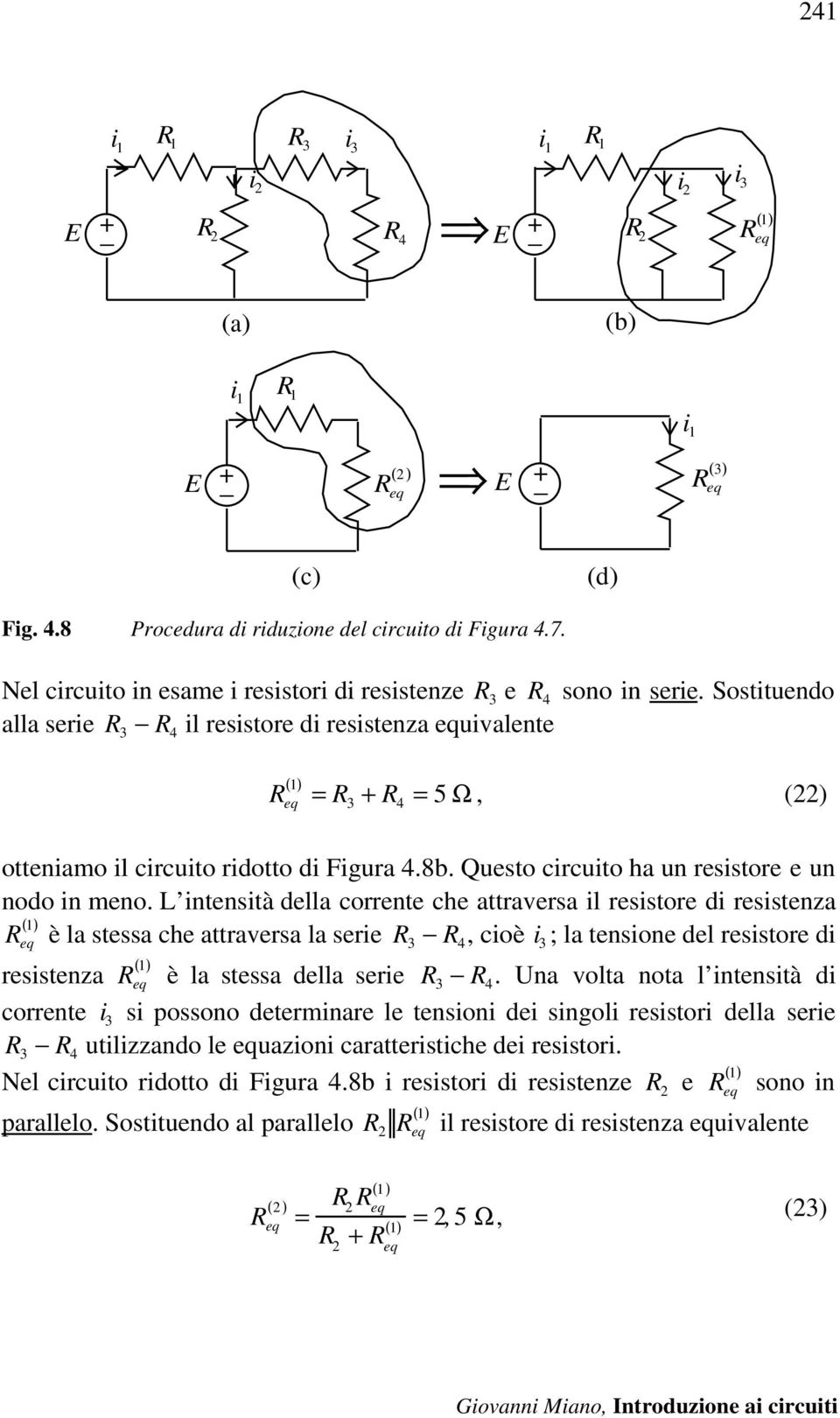 Sostituendo alla serie R 3 R 4 il resistore di resistenza equivalente ( 1) = R 3 R 4 = 5 Ω, (22) otteniamo il circuito ridotto di Figura 4.8. Questo circuito ha un resistore e un nodo in meno.