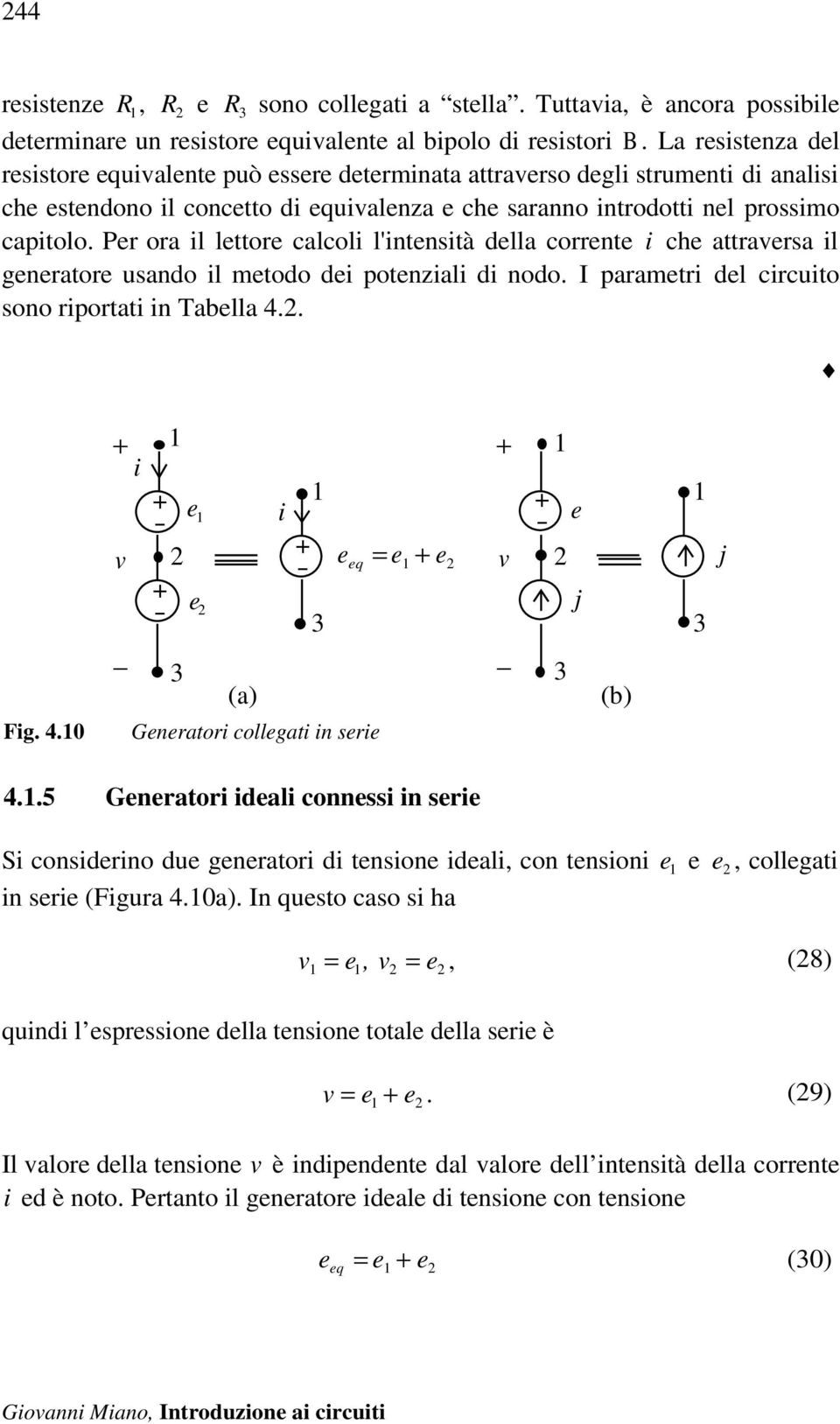 Per ora il lettore calcoli l'intensità della corrente i che attraversa il generatore usando il metodo dei potenziali di nodo. I parametri del circuito sono riportati in Taella 4.2.