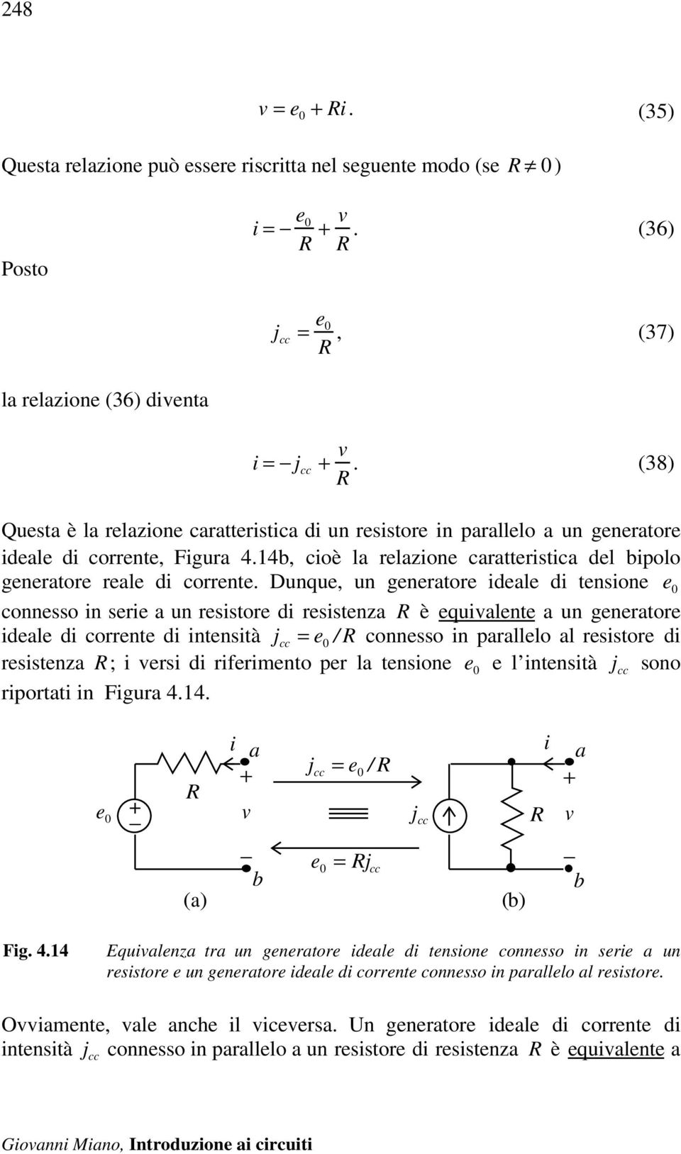 Dunque, un generatore ideale di tensione e 0 connesso in serie a un resistore di resistenza R è equivalente a un generatore ideale di corrente di intensità j cc = e 0 / R connesso in parallelo al