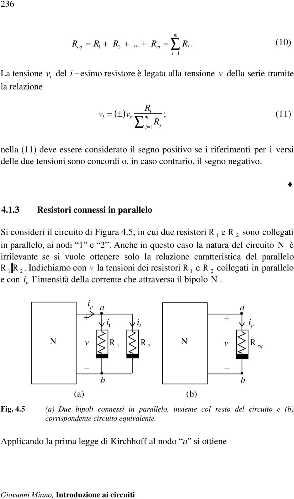 riferimenti per i versi delle due tensioni sono concordi o, in caso contrario, il segno negativo. 4.1.3 Resistori connessi in parallelo Si consideri il circuito di Figura 4.