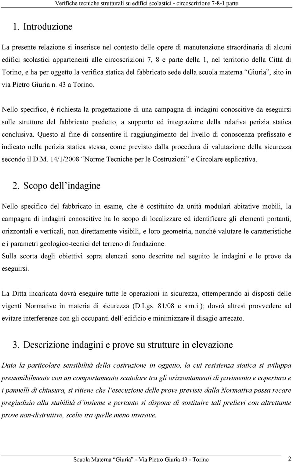 Nello specifico, è richiesta la progettazione di una campagna di indagini conoscitive da eseguirsi sulle strutture del fabbricato predetto, a supporto ed integrazione della relativa perizia statica