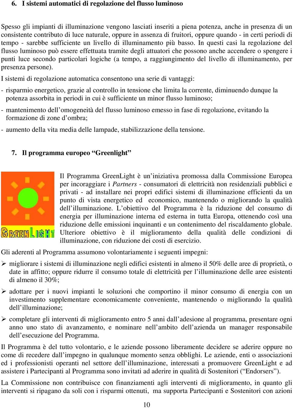 In questi casi la regolazione del flusso luminoso può essere effettuata tramite degli attuatori che possono anche accendere o spengere i punti luce secondo particolari logiche (a tempo, a