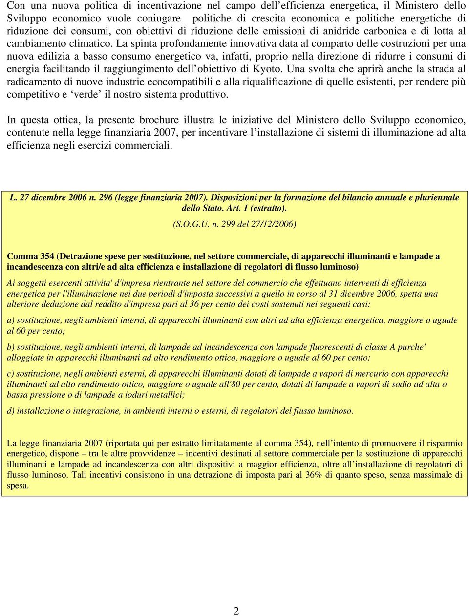 La spinta profondamente innovativa data al comparto delle costruzioni per una nuova edilizia a basso consumo energetico va, infatti, proprio nella direzione di ridurre i consumi di energia