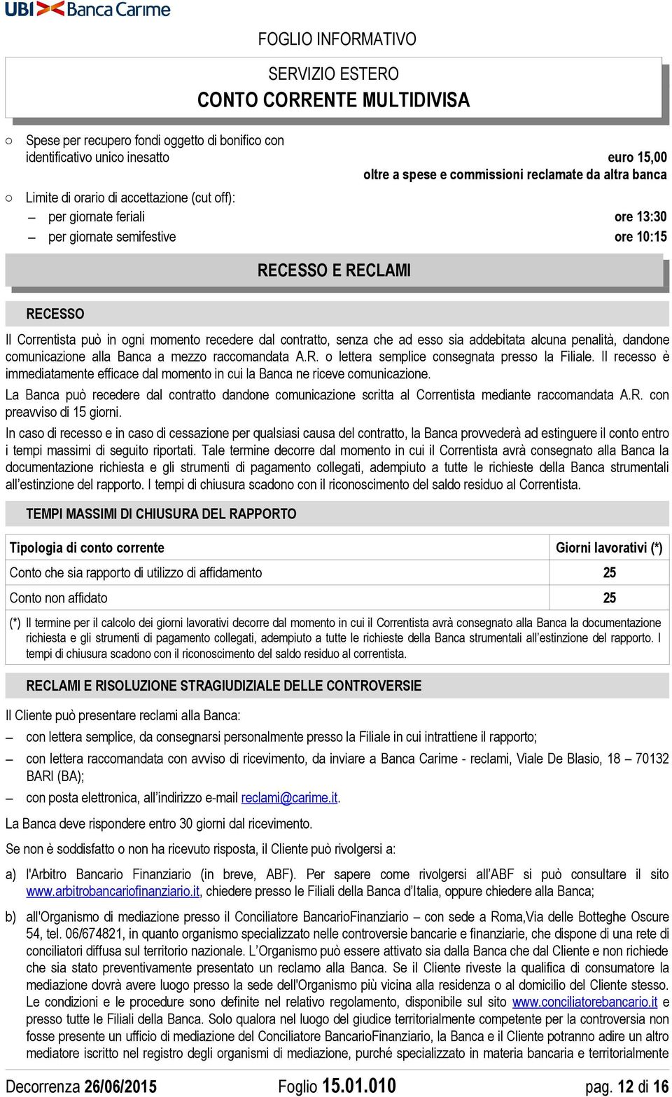 comunicazione alla Banca a mezzo raccomandata A.R. o lettera semplice consegnata presso la Filiale. Il recesso è immediatamente efficace dal momento in cui la Banca ne riceve comunicazione.