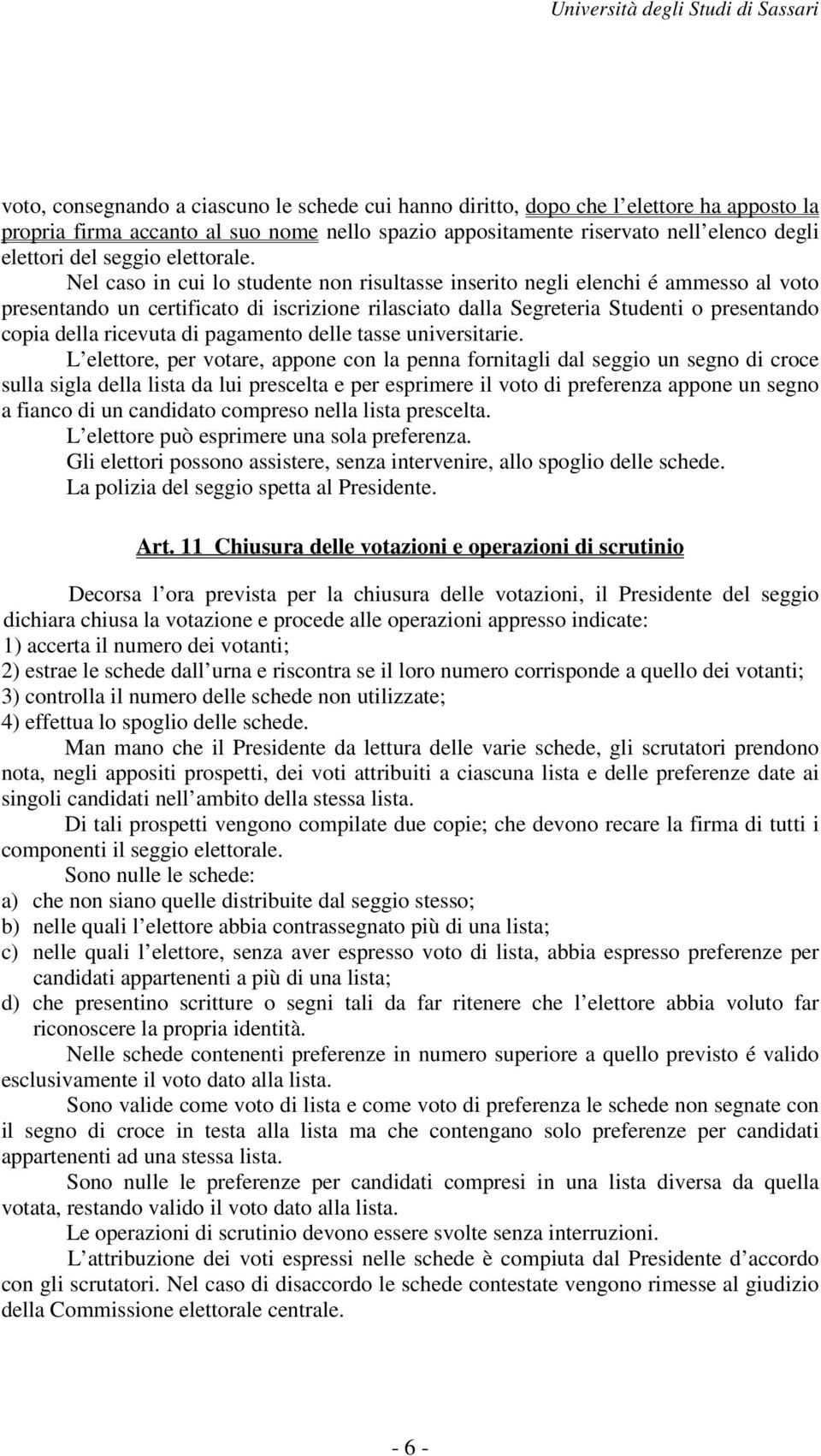 Nel caso in cui lo studente non risultasse inserito negli elenchi é ammesso al voto presentando un certificato di iscrizione rilasciato dalla Segreteria Studenti o presentando copia della ricevuta di