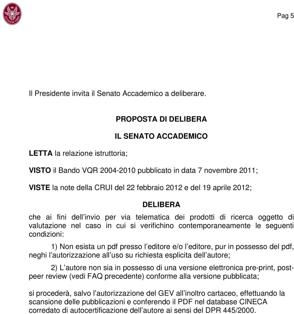 aprile 2012; DELIBERA che ai fini dell invio per via telematica dei prodotti di ricerca oggetto di valutazione nel caso in cui si verifichino contemporaneamente le seguenti condizioni: 1) Non esista