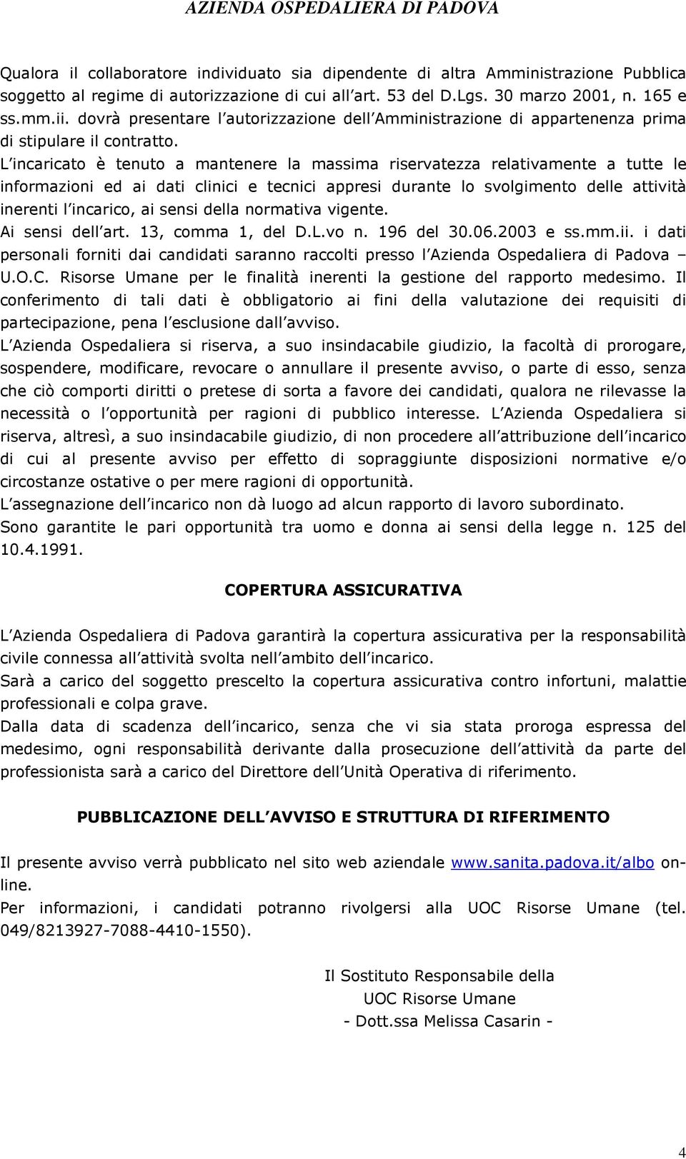 L incaricato è tenuto a mantenere la massima riservatezza relativamente a tutte le informazioni ed ai dati clinici e tecnici appresi durante lo svolgimento delle attività inerenti l incarico, ai