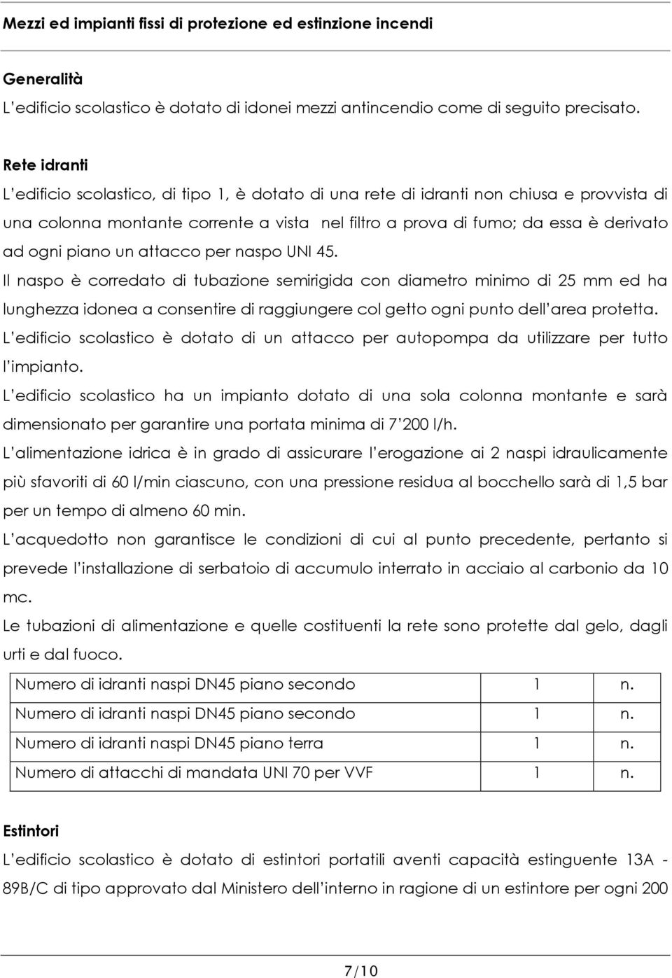 piano un attacco per naspo UNI 45. Il naspo è corredato di tubazione semirigida con diametro minimo di 25 mm ed ha lunghezza idonea a consentire di raggiungere col getto ogni punto dell area protetta.