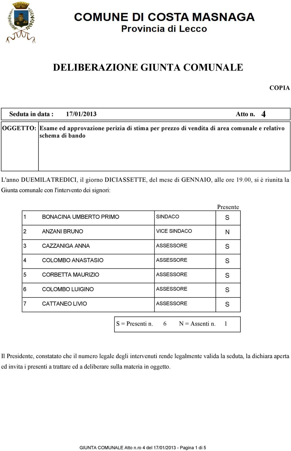 00, si è riunita la Giunta comunale con l'intervento dei signori: Presente 1 BONACINA UMBERTO PRIMO INDACO 2 ANZANI BRUNO VICE INDACO N 3 CAZZANIGA ANNA AEORE 4 COLOMBO ANATAIO AEORE 5 CORBETTA