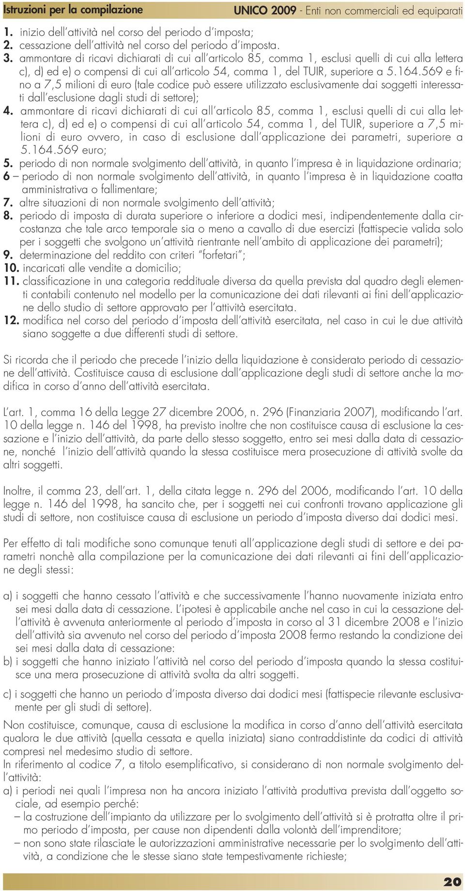 569 e fino a 7,5 milioni di euro (tale codice può essere utilizzato esclusivamente dai soggetti interessati dall esclusione dagli studi di settore); 4.