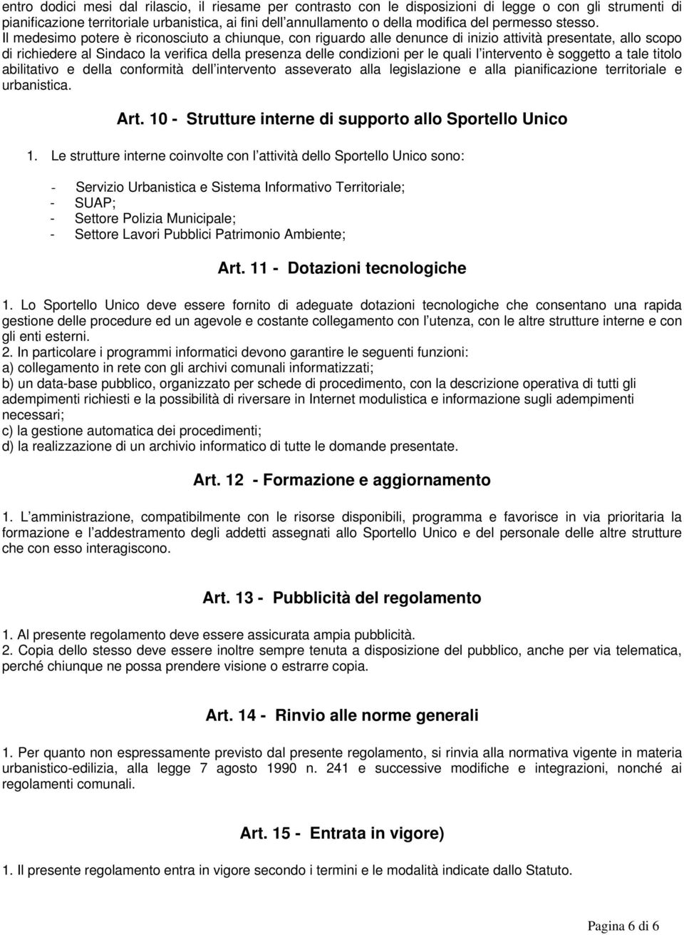 Il medesimo potere è riconosciuto a chiunque, con riguardo alle denunce di inizio attività presentate, allo scopo di richiedere al Sindaco la verifica della presenza delle condizioni per le quali l