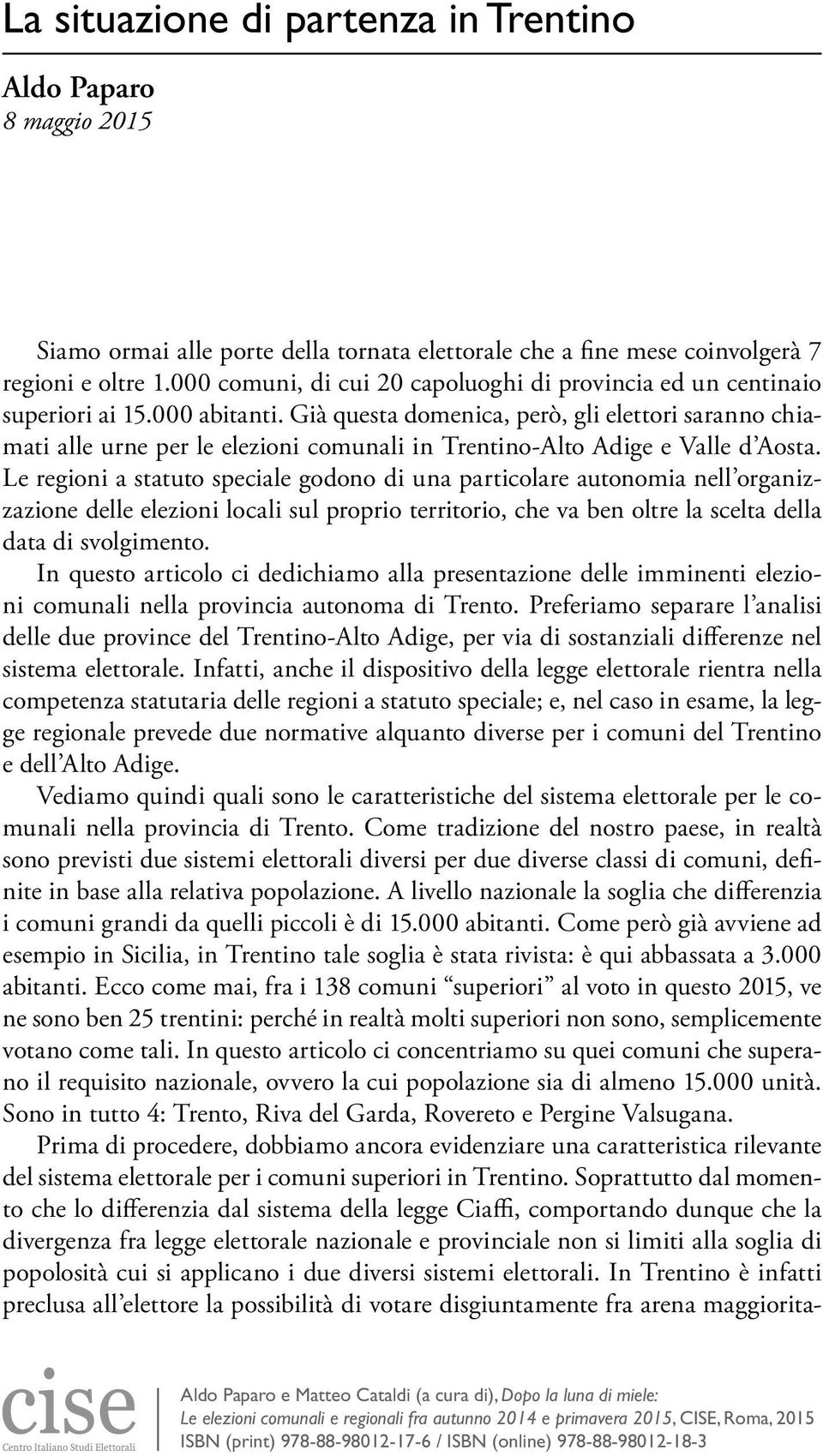 Già questa domenica, però, gli elettori saranno chiamati alle urne per le elezioni comunali in Trentino-Alto Adige e Valle d Aosta.