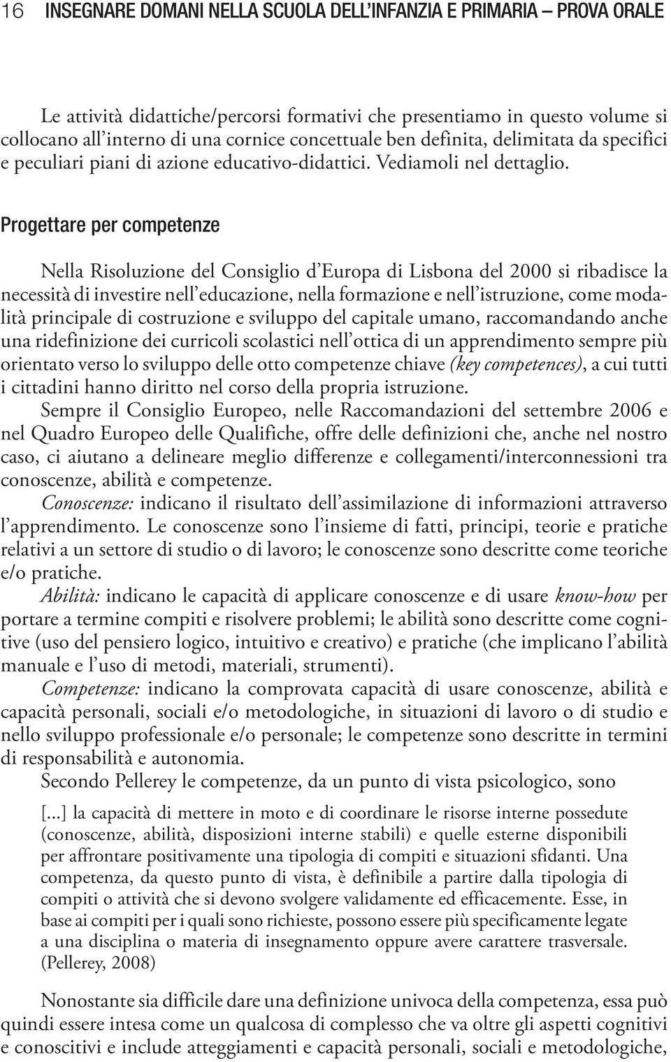 Progettare per competenze Nella Risoluzione del Consiglio d Europa di Lisbona del 2000 si ribadisce la necessità di investire nell educazione, nella formazione e nell istruzione, come modalità