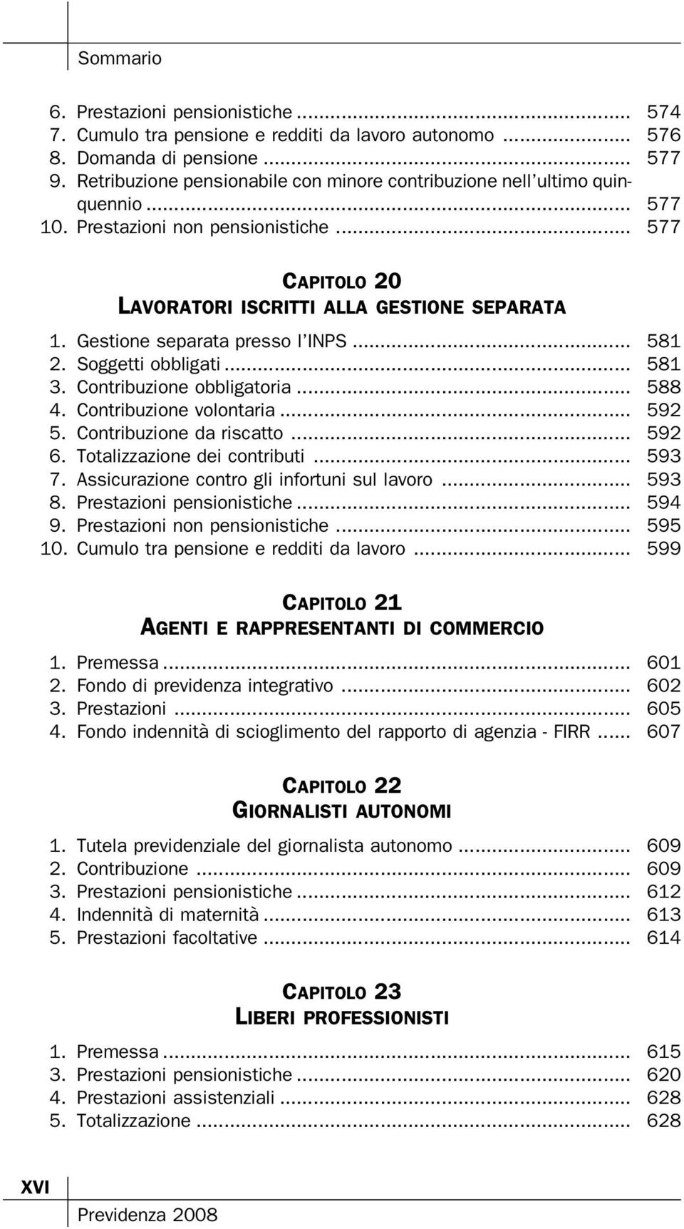 Gestione separata presso l INPS... 581 2. Soggetti obbligati... 581 3. Contribuzione obbligatoria... 588 4. Contribuzione volontaria... 592 5. Contribuzione da riscatto... 592 6.